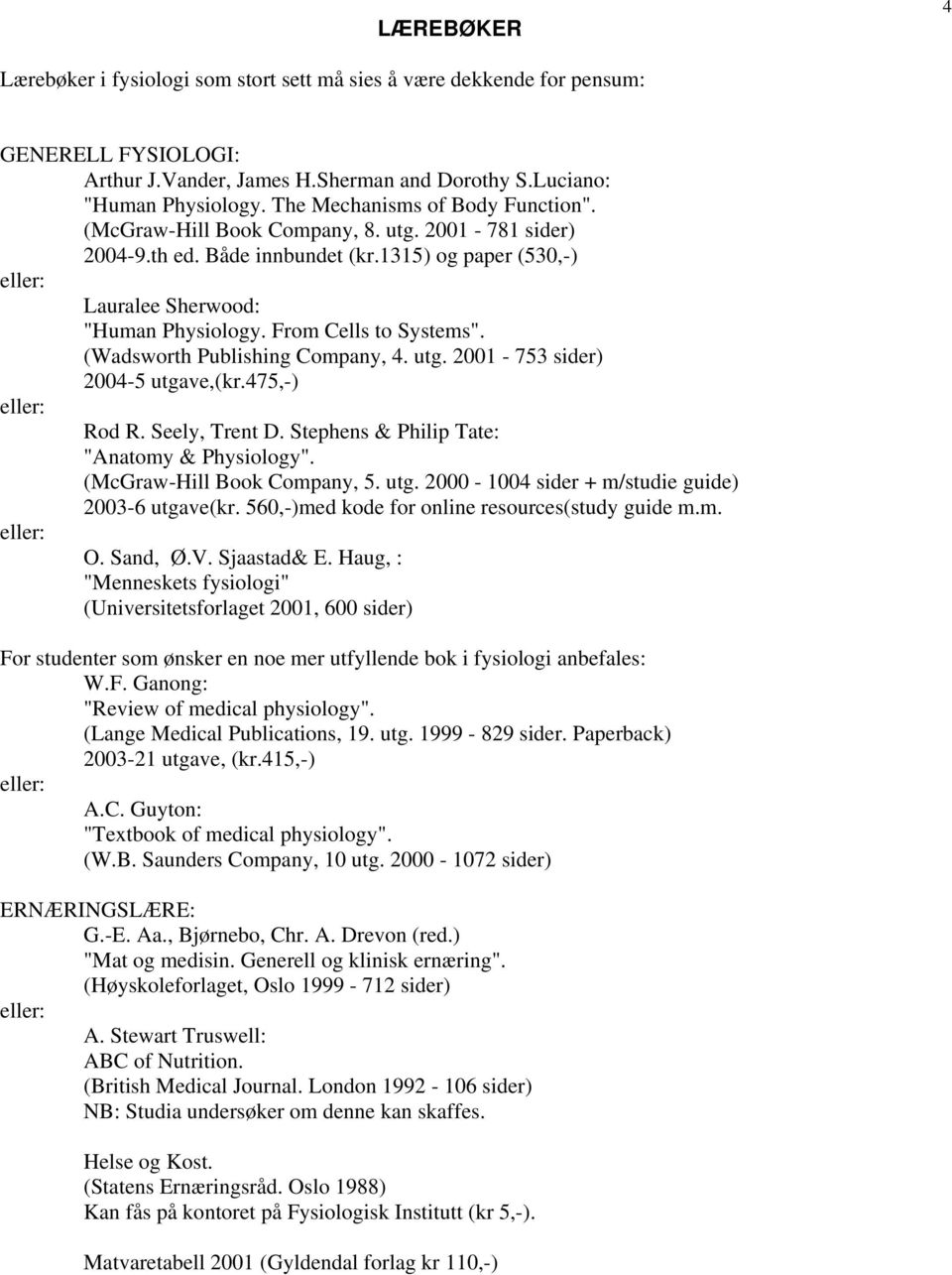 From Cells to Systems". (Wadsworth Publishing Company, 4. utg. 2001-753 sider) 2004-5 utgave,(kr.475,-) eller: Rod R. Seely, Trent D. Stephens & Philip Tate: "Anatomy & Physiology".