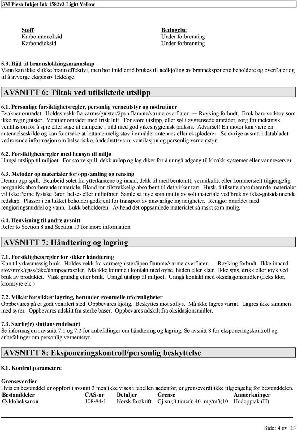 AVSNITT 6: Tiltak ved utilsiktede utslipp 6.1. Personlige forsiktighetsregler, personlig verneutstyr og nødrutiner Evakuer området. Holdes vekk fra varme/gnister/åpen flamme/varme overflater.