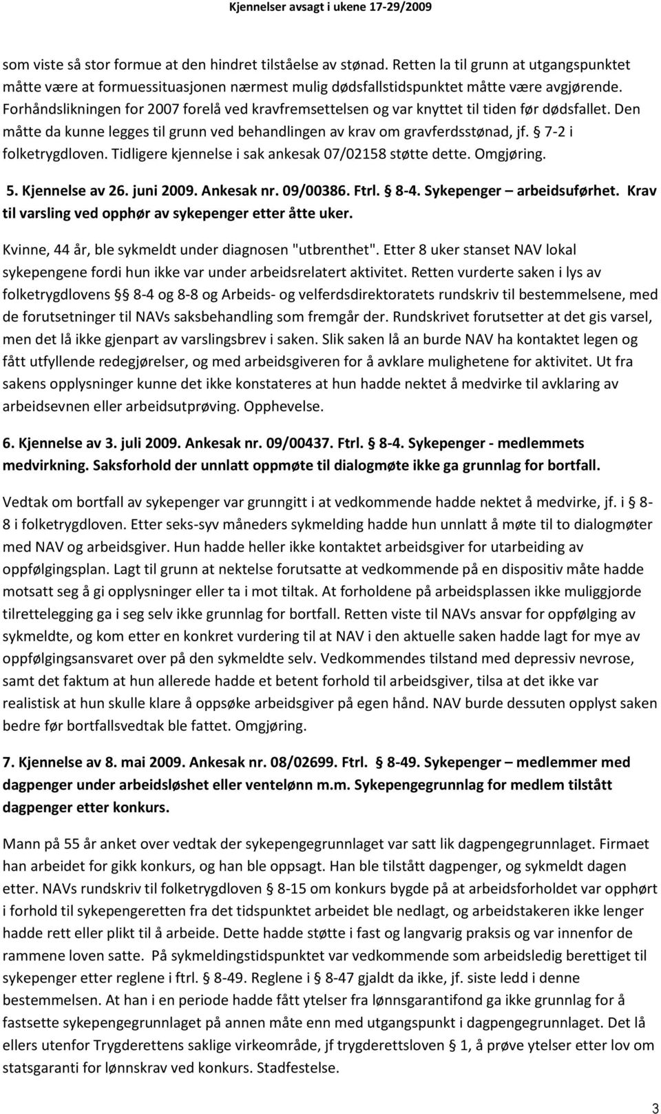 7-2 i folketrygdloven. Tidligere kjennelse i sak ankesak 07/02158 støtte dette. Omgjøring. 5. Kjennelse av 26. juni 2009. Ankesak nr. 09/00386. Ftrl. 8-4. Sykepenger arbeidsuførhet.