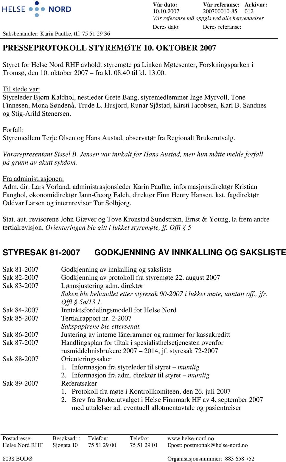 OKTOBER 2007 Styret for Helse Nord RHF avholdt styremøte på Linken Møtesenter, Forskningsparken i Tromsø, den 10. oktober 2007 fra kl. 08.40 til kl. 13.00. Til stede var: Styreleder Bjørn Kaldhol, nestleder Grete Bang, styremedlemmer Inge Myrvoll, Tone Finnesen, Mona Søndenå, Trude L.