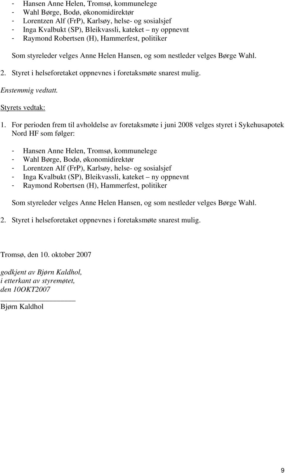 For perioden frem til avholdelse av foretaksmøte i juni 2008 velges styret i Sykehusapotek Nord HF som følger:  Robertsen (H), Hammerfest, politiker Som styreleder velges Anne Helen Hansen, og som