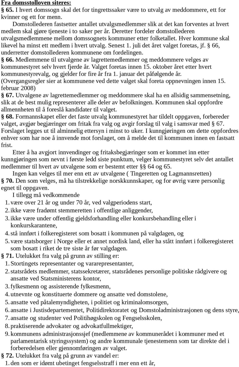 Deretter fordeler domstollederen utvalgsmedlemmene mellom domssognets kommuner etter folketallet. Hver kommune skal likevel ha minst ett medlem i hvert utvalg. Senest 1.