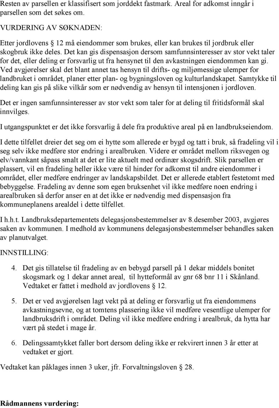 Det kan gis dispensasjon dersom samfunnsinteresser av stor vekt taler for det, eller deling er forsvarlig ut fra hensynet til den avkastningen eiendommen kan gi.