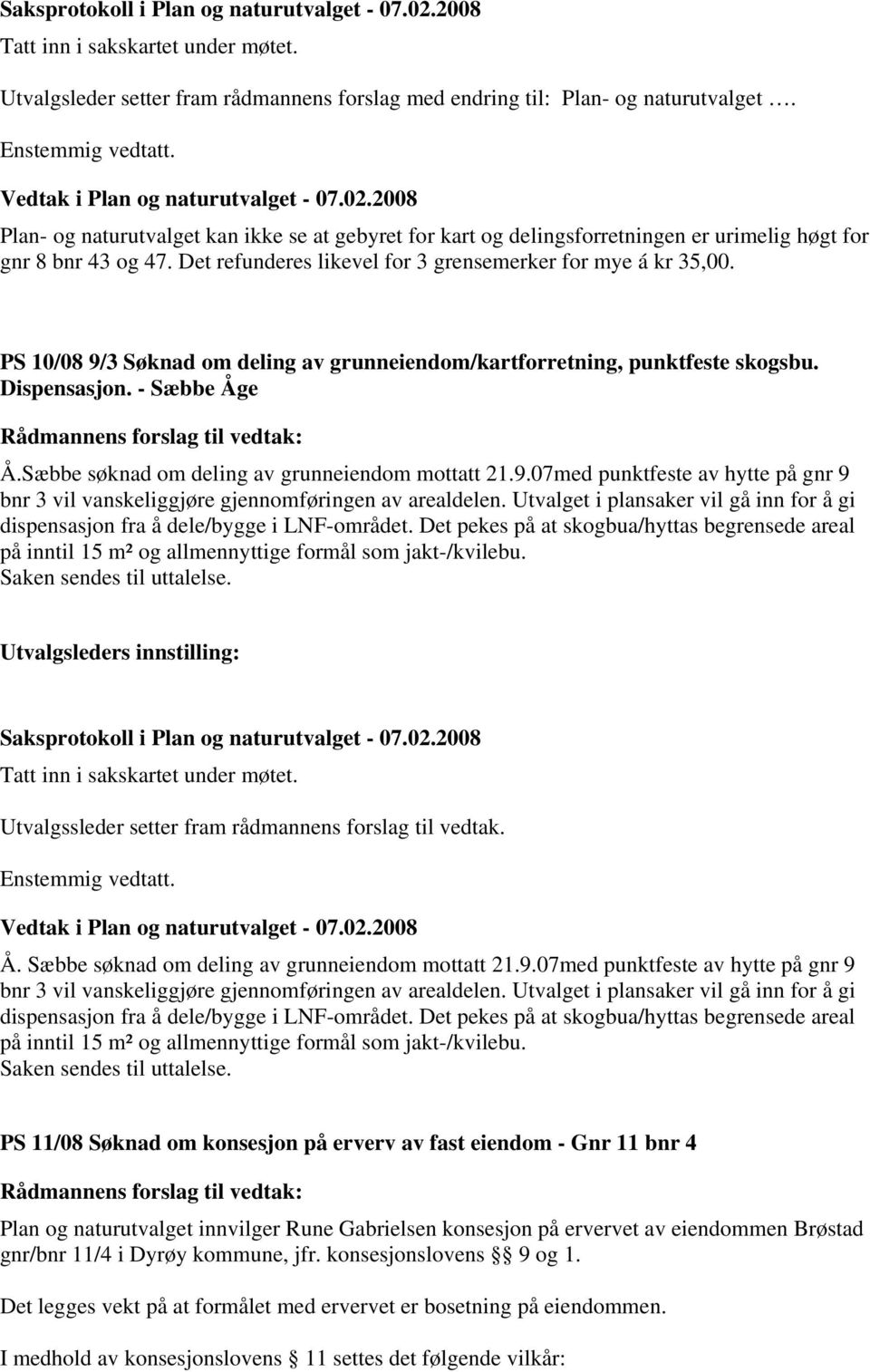 PS 10/08 9/3 Søknad om deling av grunneiendom/kartforretning, punktfeste skogsbu. Dispensasjon. - Sæbbe Åge Å.Sæbbe søknad om deling av grunneiendom mottatt 21.9.07med punktfeste av hytte på gnr 9 bnr 3 vil vanskeliggjøre gjennomføringen av arealdelen.