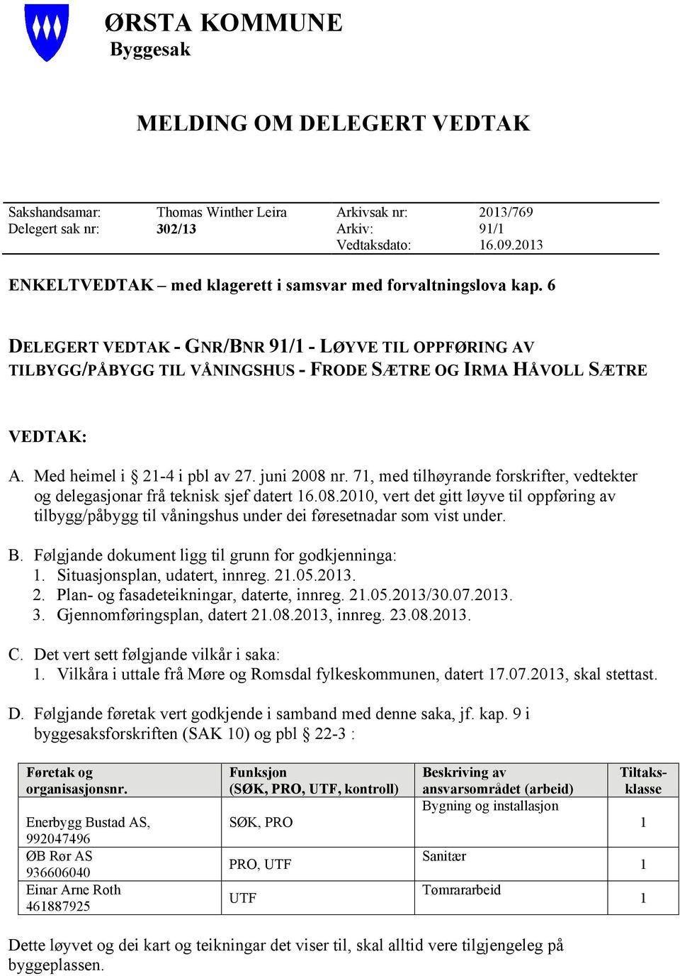 6 DELEGERT VEDTAK - GNR/BNR 91/1 - LØYVE TIL OPPFØRING AV TILBYGG/PÅBYGG TIL VÅNINGSHUS - FRODE SÆTRE OG IRMA HÅVOLL SÆTRE VEDTAK: A. Med heimel i 21-4 i pbl av 27. juni 2008 nr.