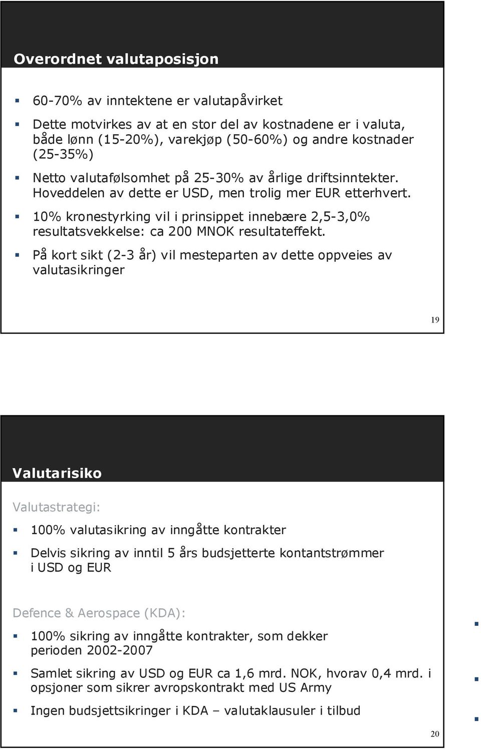 10% kronestyrking vil i prinsippet innebære 2,5-3,0% resultatsvekkelse: ca 200 MNOK resultateffekt.