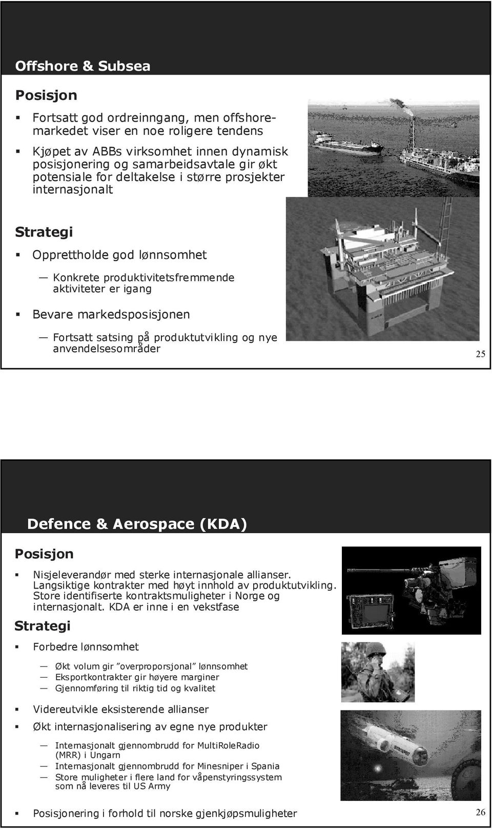 produktutvikling og nye anvendelsesområder 25 Defence & Aerospace (KDA) Posisjon Nisjeleverandør med sterke internasjonale allianser. Langsiktige kontrakter med høyt innhold av produktutvikling.