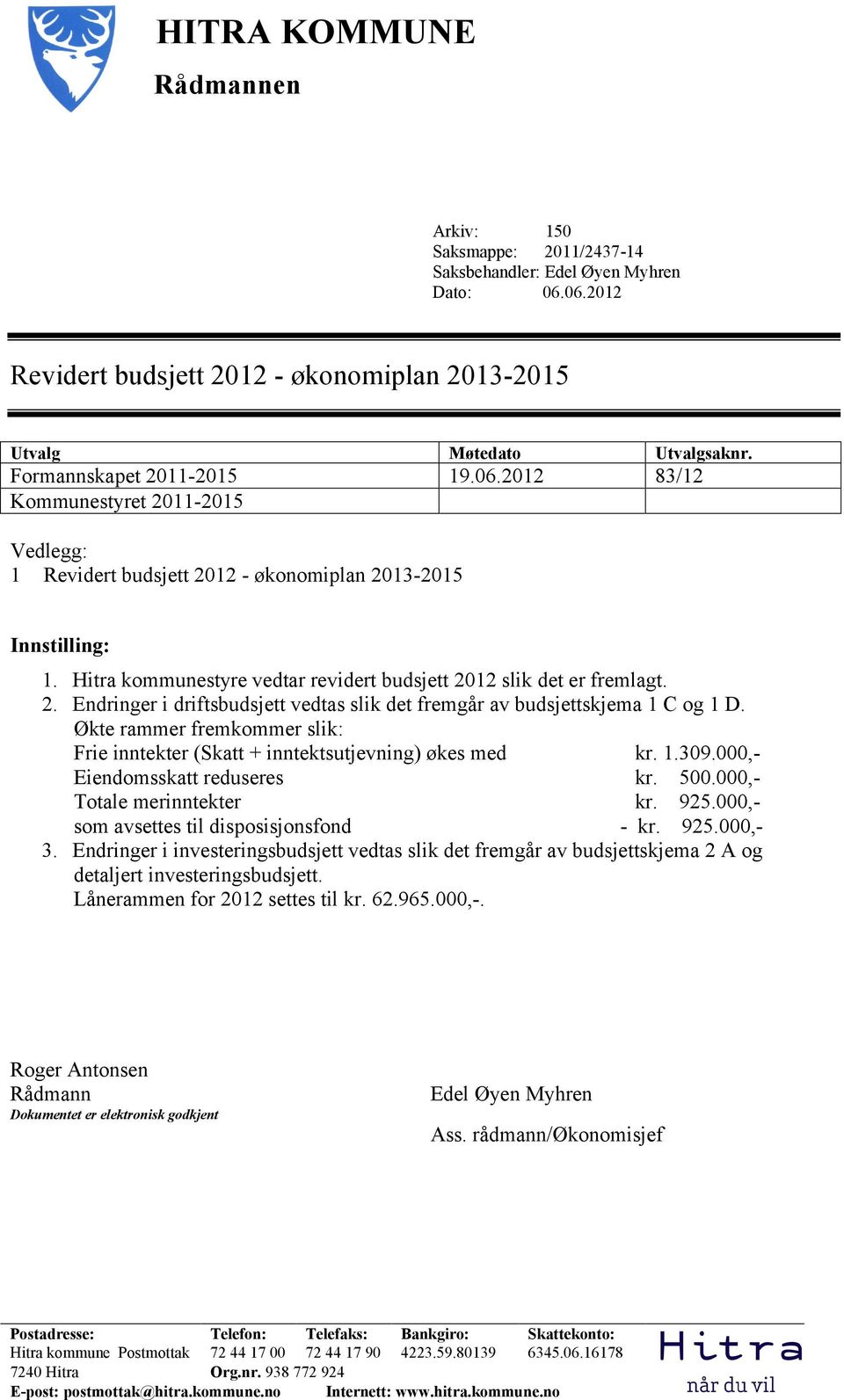 Hitra kommunestyre vedtar revidert budsjett 2012 slik det er fremlagt. 2. Endringer i driftsbudsjett vedtas slik det fremgår av budsjettskjema 1 C og 1 D.