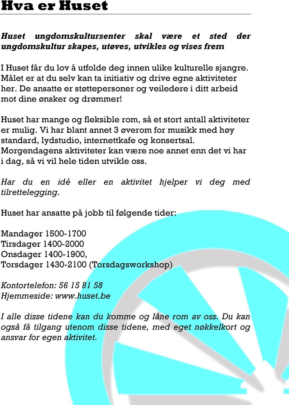 Huset har mange og fleksible rom, så et stort antall aktiviteter er mulig. Vi har blant annet 3 øverom for musikk med høy standard, lydstudio, internettkafe og konsertsal.