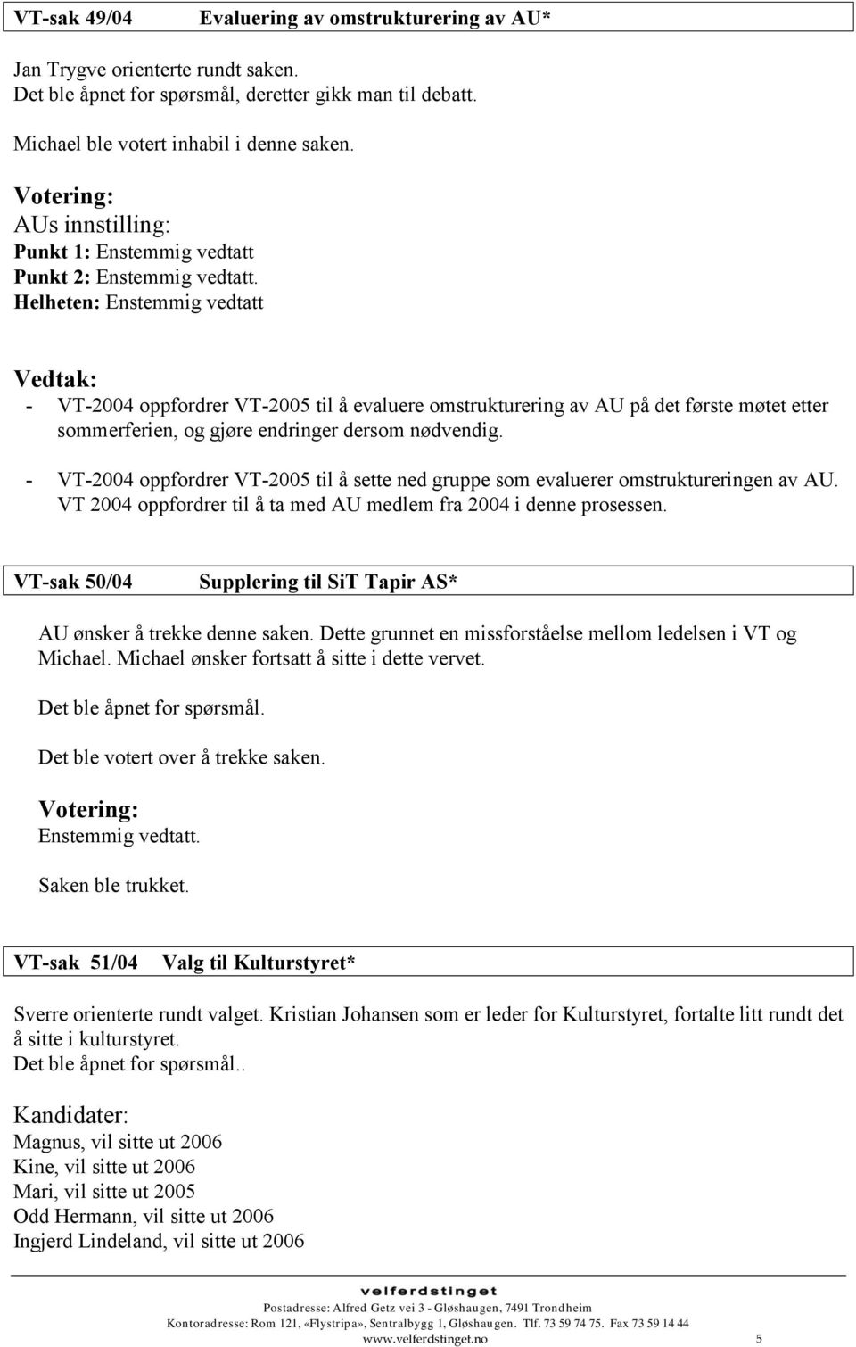 Helheten: Enstemmig vedtatt Vedtak: - VT-2004 oppfordrer VT-2005 til å evaluere omstrukturering av AU på det første møtet etter sommerferien, og gjøre endringer dersom nødvendig.