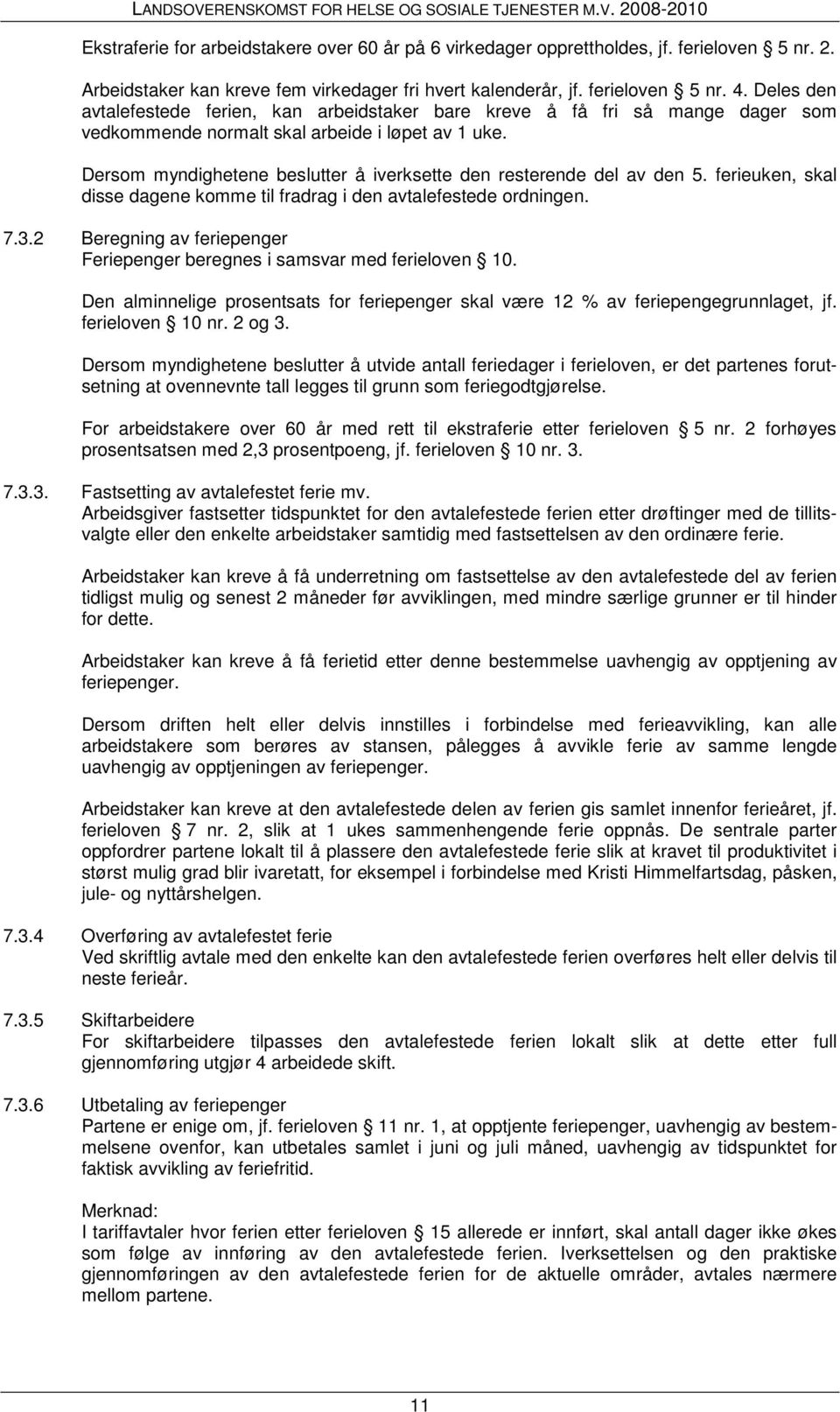 Dersom myndighetene beslutter å iverksette den resterende del av den 5. ferieuken, skal disse dagene komme til fradrag i den avtalefestede ordningen. 7.3.