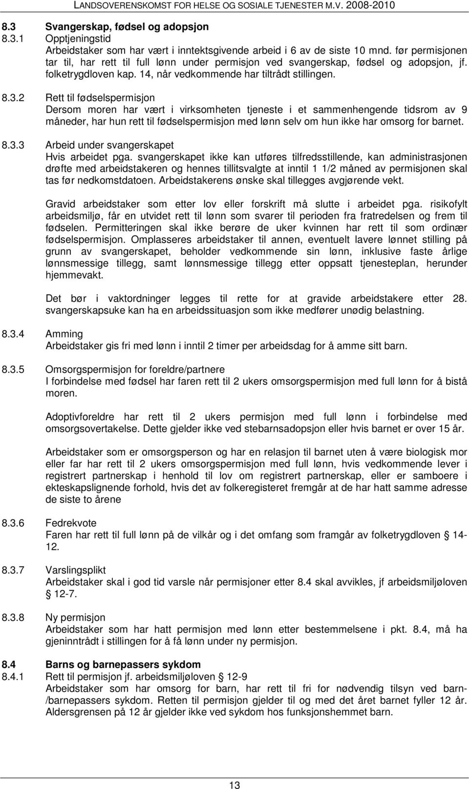 2 Rett til fødselspermisjon Dersom moren har vært i virksomheten tjeneste i et sammenhengende tidsrom av 9 måneder, har hun rett til fødselspermisjon med lønn selv om hun ikke har omsorg for barnet.