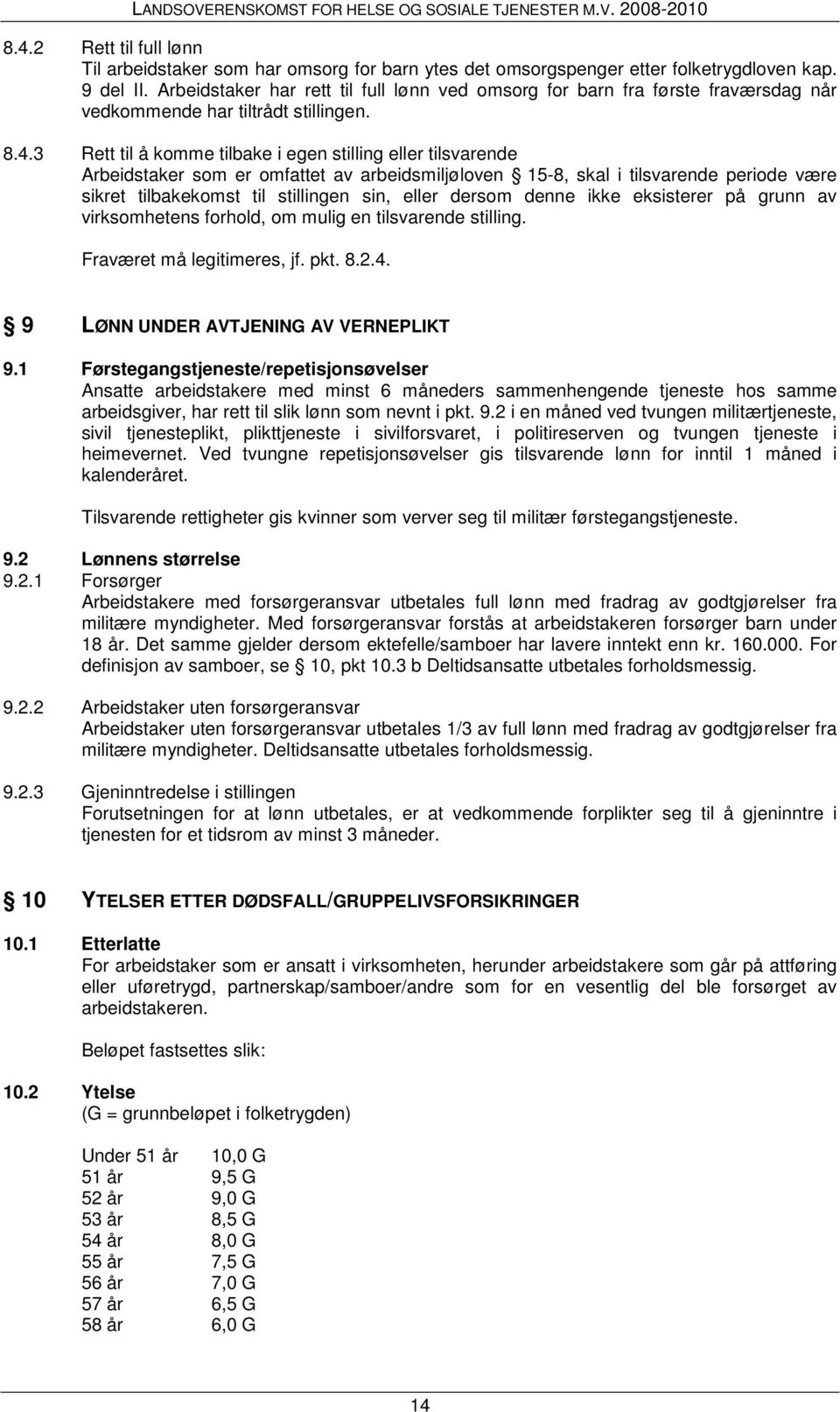 3 Rett til å komme tilbake i egen stilling eller tilsvarende Arbeidstaker som er omfattet av arbeidsmiljøloven 15-8, skal i tilsvarende periode være sikret tilbakekomst til stillingen sin, eller