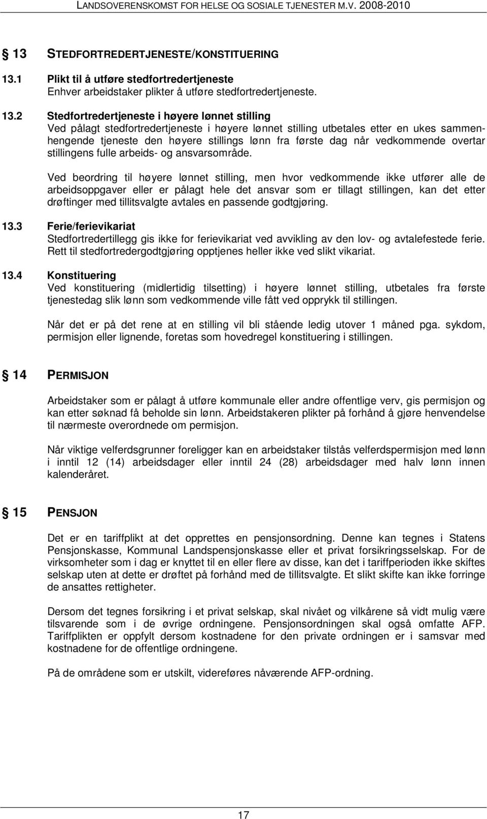 2 Stedfortredertjeneste i høyere lønnet stilling Ved pålagt stedfortredertjeneste i høyere lønnet stilling utbetales etter en ukes sammenhengende tjeneste den høyere stillings lønn fra første dag når