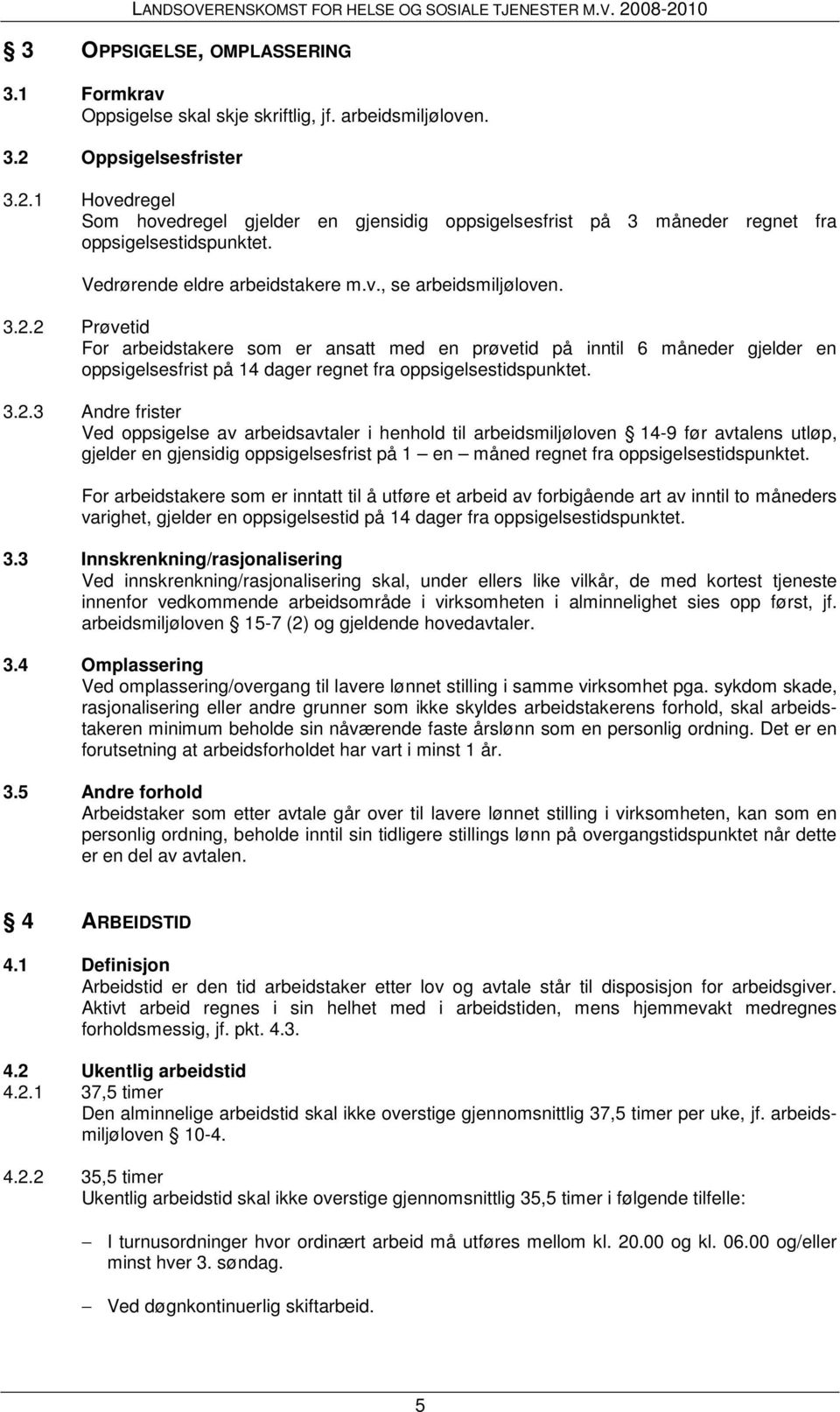 3.2.3 Andre frister Ved oppsigelse av arbeidsavtaler i henhold til arbeidsmiljøloven 14-9 før avtalens utløp, gjelder en gjensidig oppsigelsesfrist på 1 en måned regnet fra oppsigelsestidspunktet.