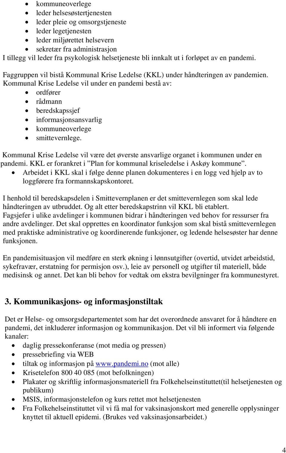 Kommunal Krise Ledelse vil under en pandemi bestå av: ordfører rådmann beredskapssjef informasjonsansvarlig kommuneoverlege smittevernlege.