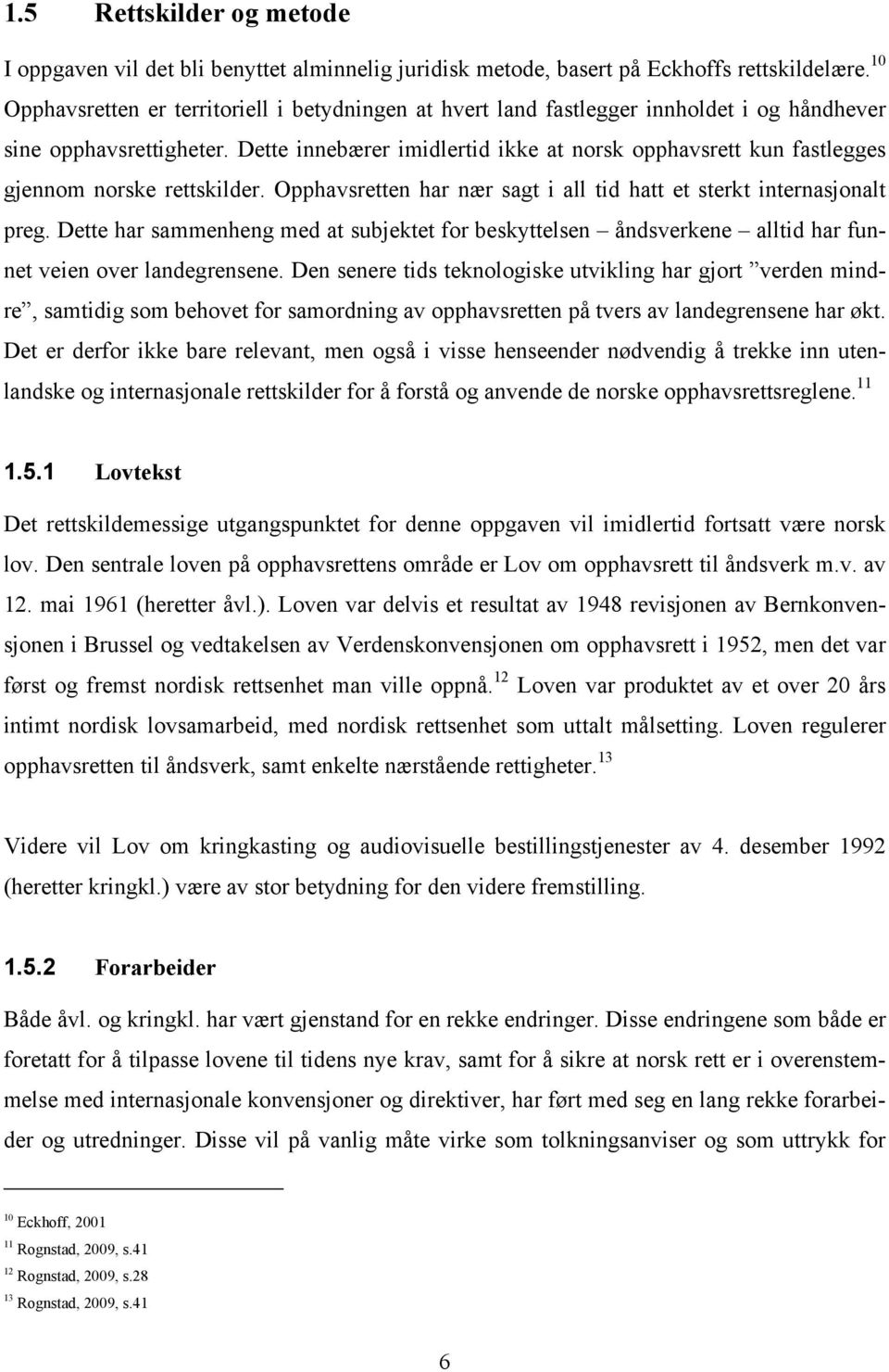 Dette innebærer imidlertid ikke at norsk opphavsrett kun fastlegges gjennom norske rettskilder. Opphavsretten har nær sagt i all tid hatt et sterkt internasjonalt preg.