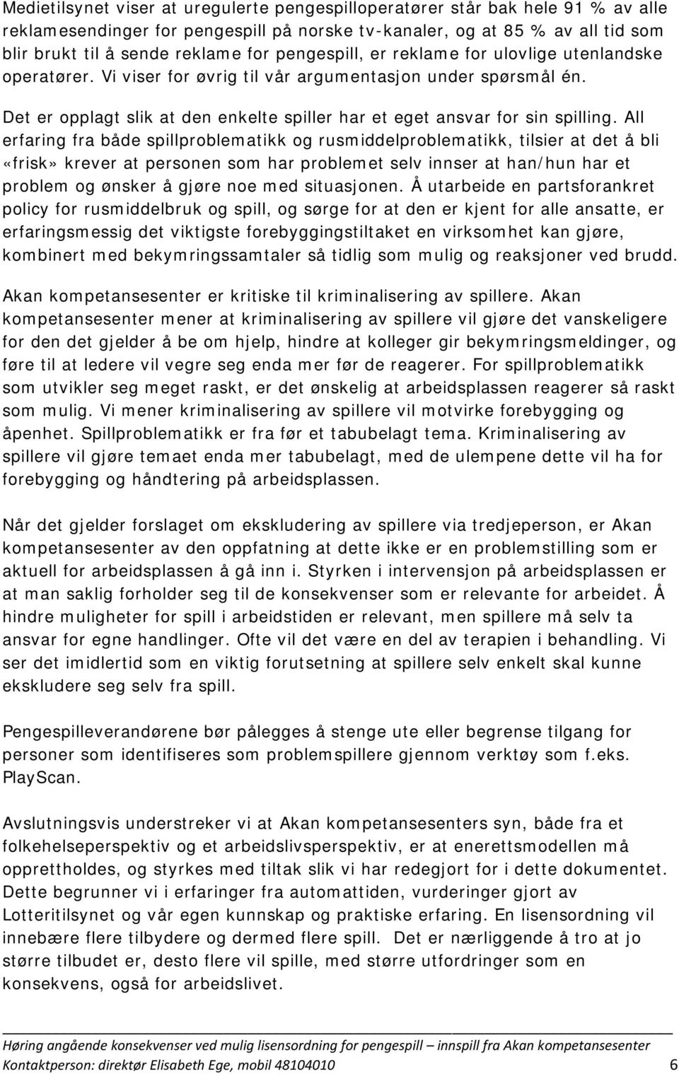 All erfaring fra både spillproblematikk og rusmiddelproblematikk, tilsier at det å bli «frisk» krever at personen som har problemet selv innser at han/hun har et problem og ønsker å gjøre noe med