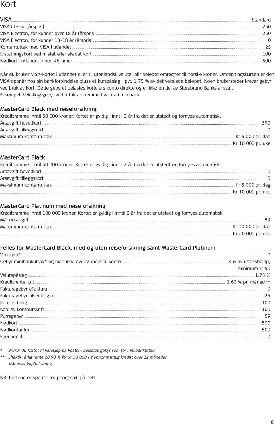 .. 500 Når du bruker VISA-kortet i utlandet eller til utenlandsk valuta, blir beløpet omregnet til norske kroner. Omregningskursen er den VISA oppnår hos sin bankforbindelse pluss et kurspåslag - p.t. 1,75 % av det vekslede beløpet.