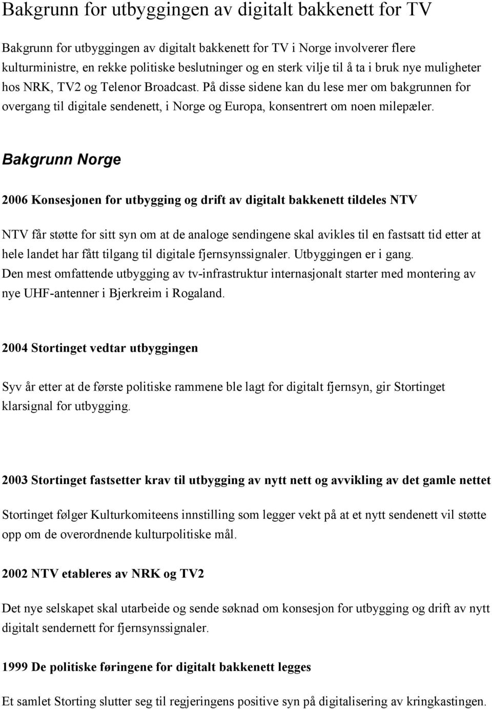 Bakgrunn Norge 2006 Konsesjonen for utbygging og drift av digitalt bakkenett tildeles NTV NTV får støtte for sitt syn om at de analoge sendingene skal avikles til en fastsatt tid etter at hele landet