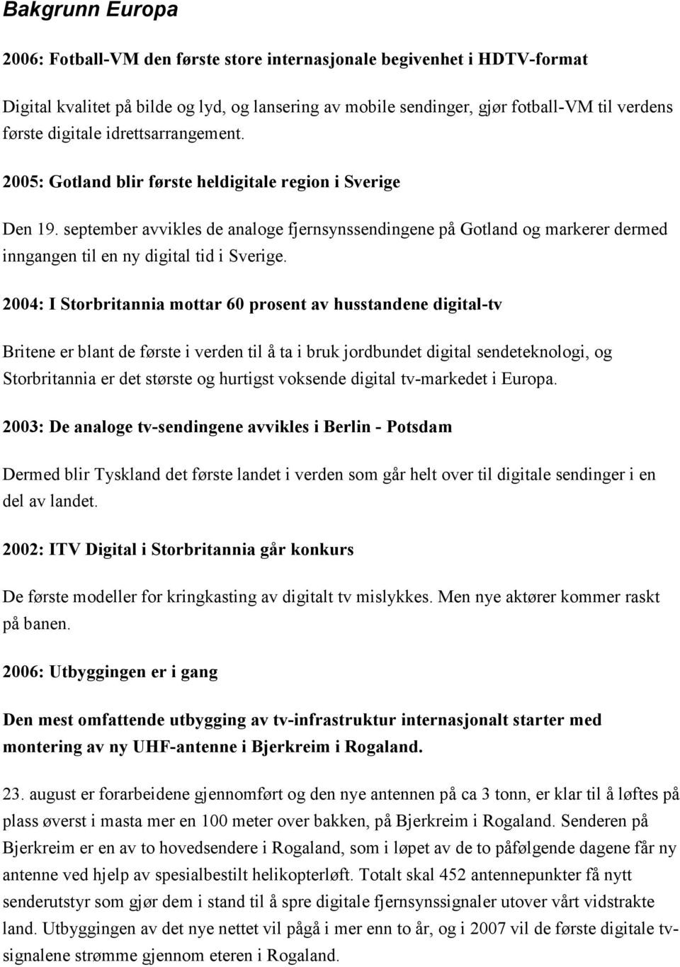 september avvikles de analoge fjernsynssendingene på Gotland og markerer dermed inngangen til en ny digital tid i Sverige.