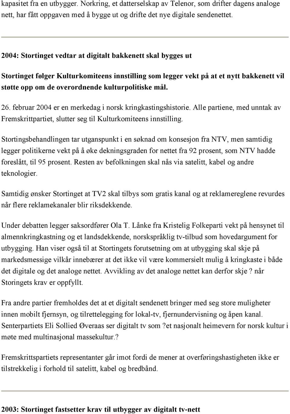 mål. 26. februar 2004 er en merkedag i norsk kringkastingshistorie. Alle partiene, med unntak av Fremskrittpartiet, slutter seg til Kulturkomiteens innstilling.