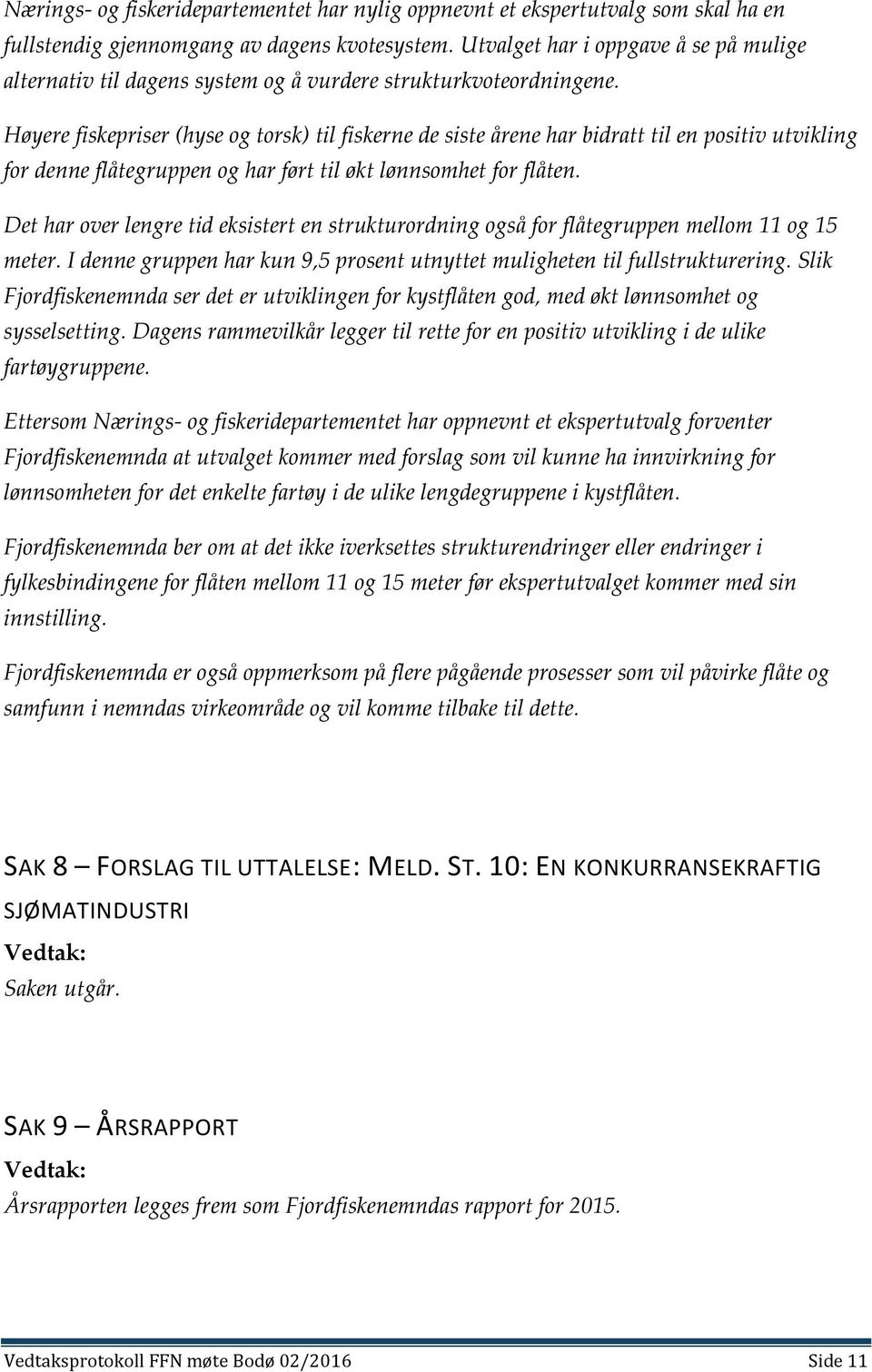 Høyere fiskepriser (hyse og torsk) til fiskerne de siste årene har bidratt til en positiv utvikling for denne flåtegruppen og har ført til økt lønnsomhet for flåten.