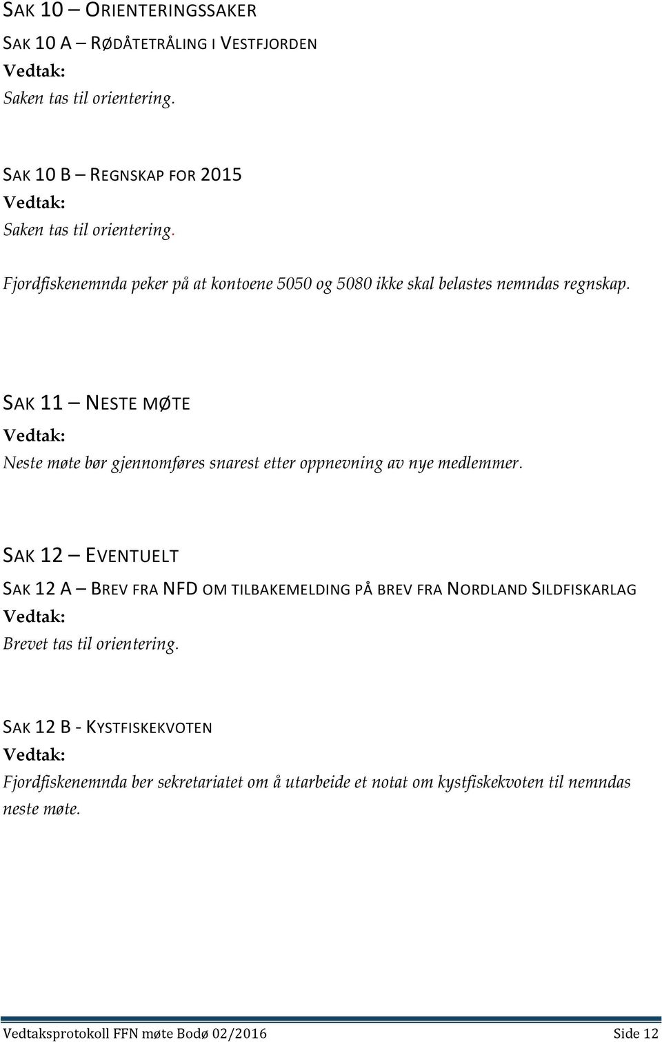 SAK 11 NESTE MØTE Neste møte bør gjennomføres snarest etter oppnevning av nye medlemmer.