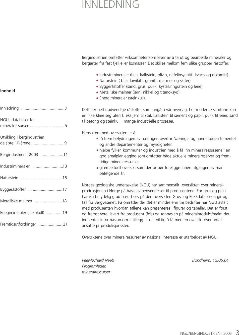 ..11 Industrimineraler...13 Naturstein...15 Byggeråstoffer...17 Metalliske malmer...18 Enegimineraler (steinkull)...19 Fremtidsutfordringer...21 Industrimineraler (bl.a. kalkstein, olivin, nefelinsyenitt, kvarts og dolomitt).