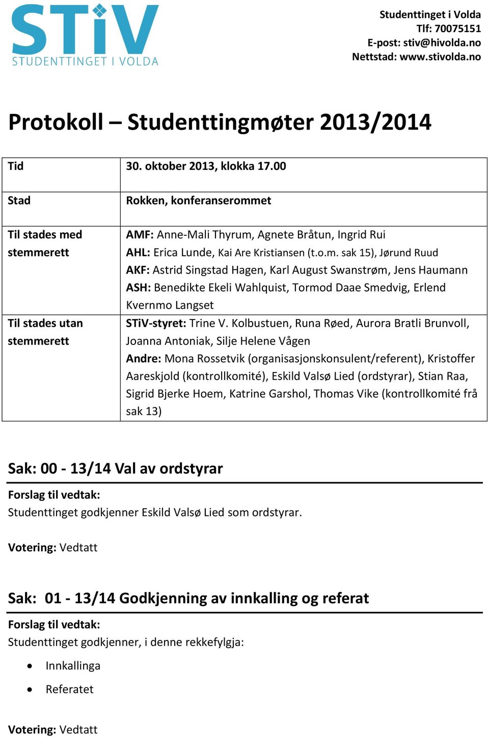 et Til stades med stemmerett Til stades utan stemmerett AMF: Anne-Mali Thyrum, Agnete Bråtun, Ingrid Rui AHL: Erica Lunde, Kai Are Kristiansen (t.o.m. sak 15), Jørund Ruud AKF: Astrid Singstad Hagen, Karl August Swanstrøm, Jens Haumann ASH: Benedikte Ekeli Wahlquist, Tormod Daae Smedvig, Erlend Kvernmo Langset STiV-styret: Trine V.