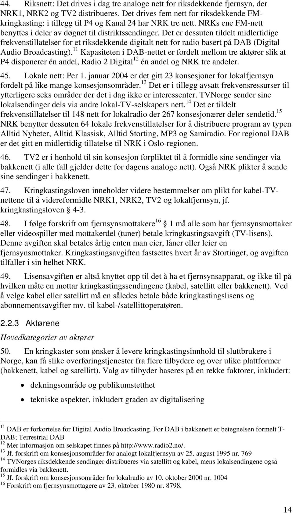 Det er dessuten tildelt midlertidige frekvenstillatelser for et riksdekkende digitalt nett for radio basert på DAB (Digital Audio Broadcasting).