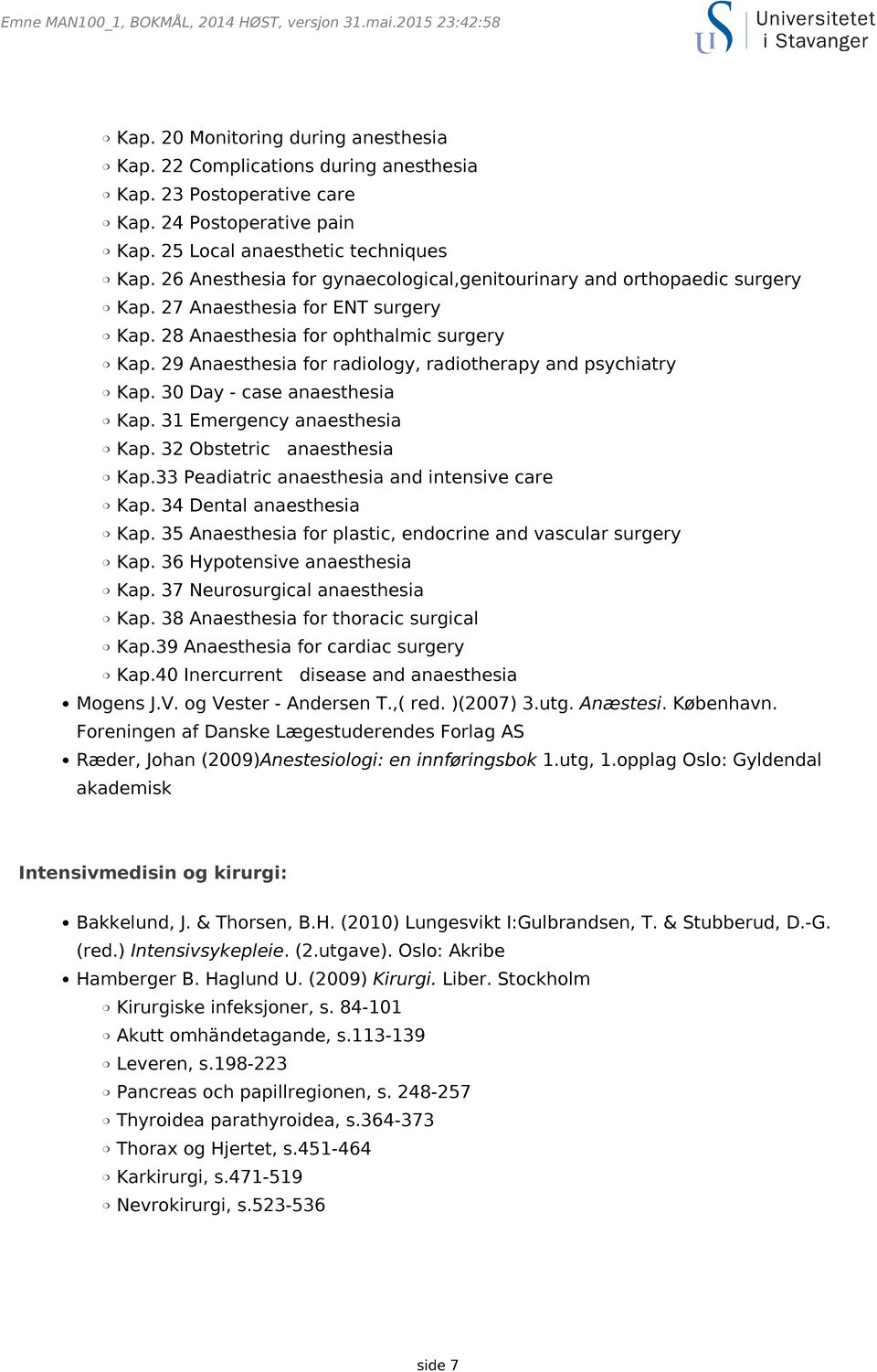 29 Anaesthesia for radiology, radiotherapy and psychiatry Kap. 30 Day - case anaesthesia Kap. 31 Emergency anaesthesia Kap. 32 Obstetric anaesthesia Kap.