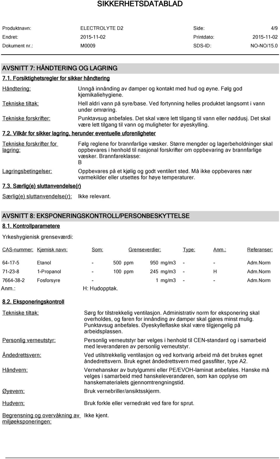 Det skal være lett tilgang til vann og muligheter for øyeskylling. 7.2. Vilkår for sikker lagring, herunder eventuelle uforenligheter Tekniske forskrifter for lagring: Lagringsbetingelser: 7.3.