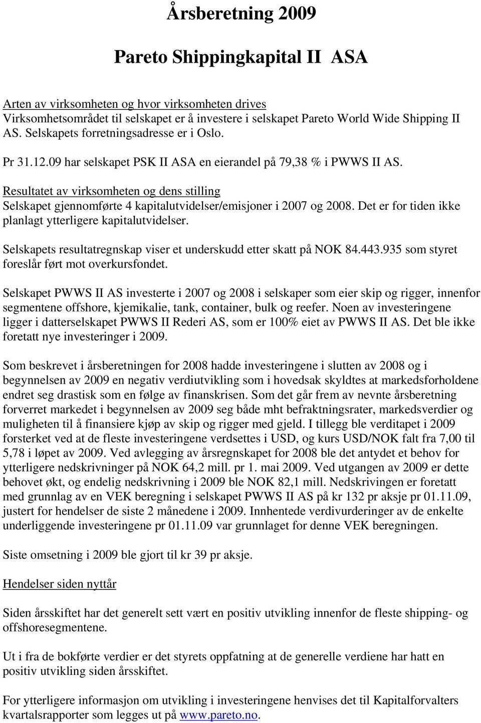 Resultatet av virksomheten og dens stilling Selskapet gjennomførte 4 kapitalutvidelser/emisjoner i 2007 og 2008. Det er for tiden ikke planlagt ytterligere kapitalutvidelser.