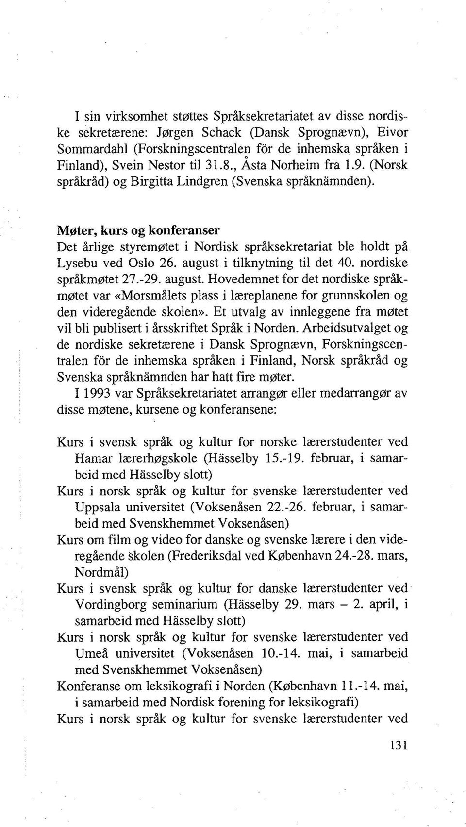 august i tilknytning til det 40. nordiske språkmøtet 27.-29. august. Hovedemnet for det nordiske språkmøtet var «Morsmålets plass i læreplanene for grunnskolen og den videregående skolen».