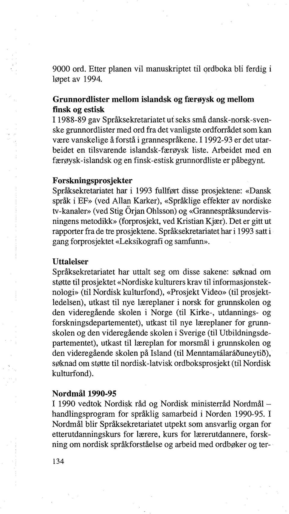 vanskelige å forstå i grannespråkene. I 1992-93 er det utarbeidet en tilsvarende islandsk-færøysk liste. Arbeidet med en færøysk-islandsk og en finsk-estisk grunnordliste er påbegynt.