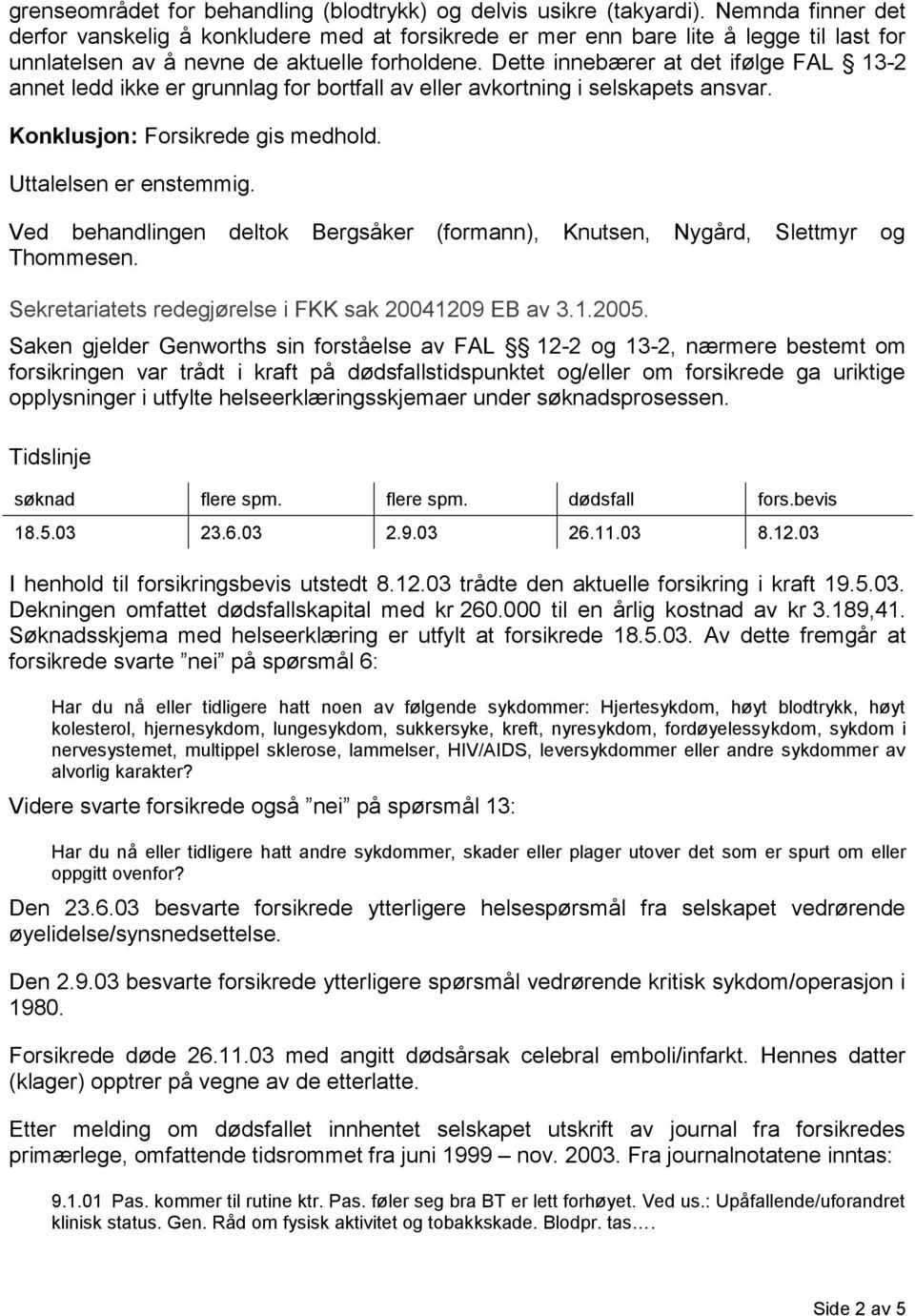 Dette innebærer at det ifølge FAL 13-2 annet ledd ikke er grunnlag for bortfall av eller avkortning i selskapets ansvar. Konklusjon: Forsikrede gis medhold. Uttalelsen er enstemmig.