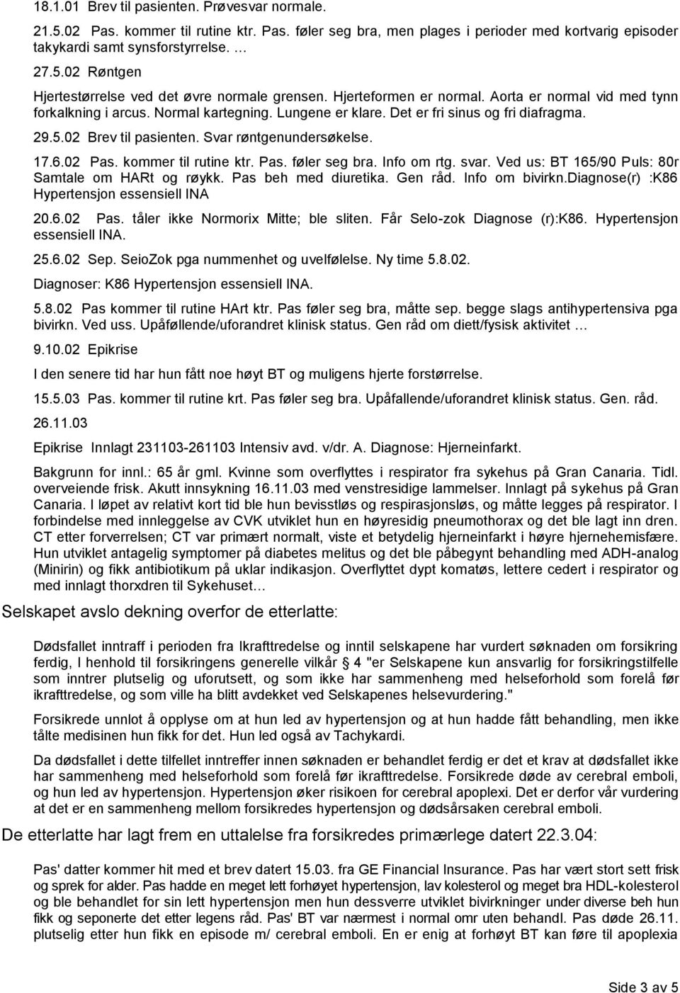 17.6.02 Pas. kommer til rutine ktr. Pas. føler seg bra. Info om rtg. svar. Ved us: BT 165/90 Puls: 80r Samtale om HARt og røykk. Pas beh med diuretika. Gen råd. Info om bivirkn.