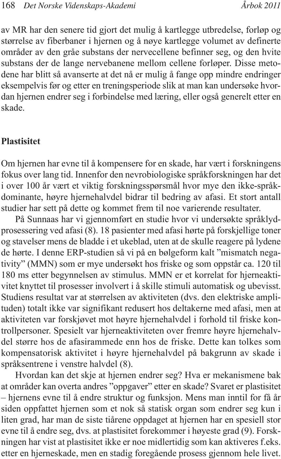 Disse metodene har blitt så avanserte at det nå er mulig å fange opp mindre endringer eksempelvis før og etter en treningsperiode slik at man kan undersøke hvordan hjernen endrer seg i forbindelse