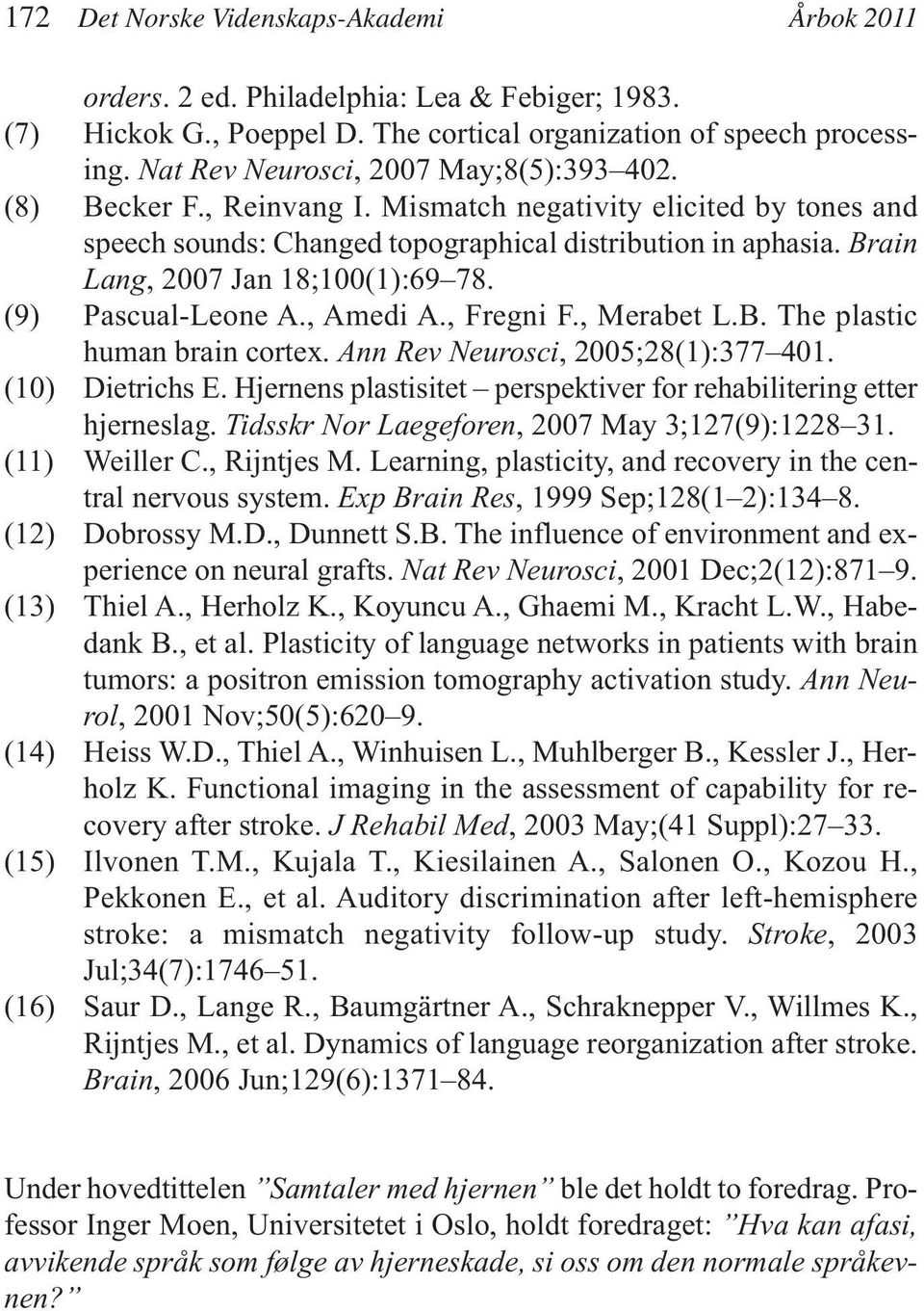 Brain Lang, 2007 Jan 18;100(1):69 78. (9) Pascual-Leone A., Amedi A., Fregni F., Merabet L.B. The plastic human brain cortex. Ann Rev Neurosci, 2005;28(1):377 401. (10) Dietrichs E.