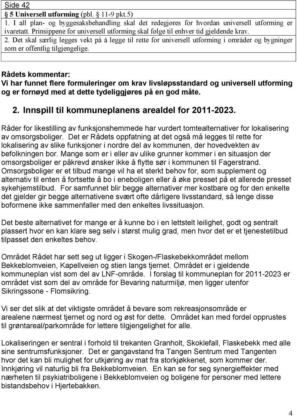 Det skal særlig legges vekt på å legge til rette for universell utforming i områder og bygninger som er offentlig tilgjengelige.