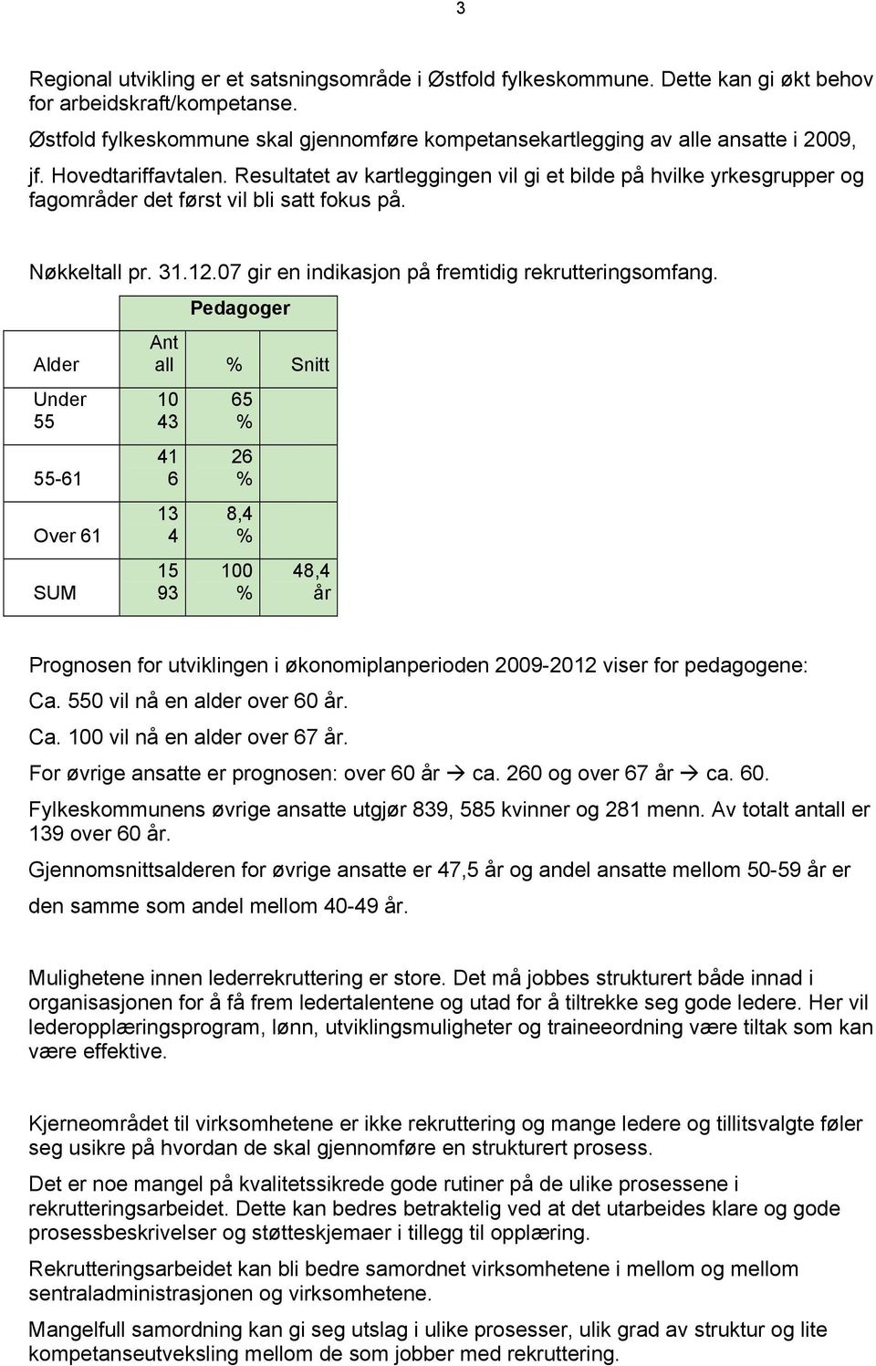 Resultatet av kartleggingen vil gi et bilde på hvilke yrkesgrupper og fagområder det først vil bli satt fokus på. Nøkkeltall pr. 31.12.07 gir en indikasjon på fremtidig rekrutteringsomfang.