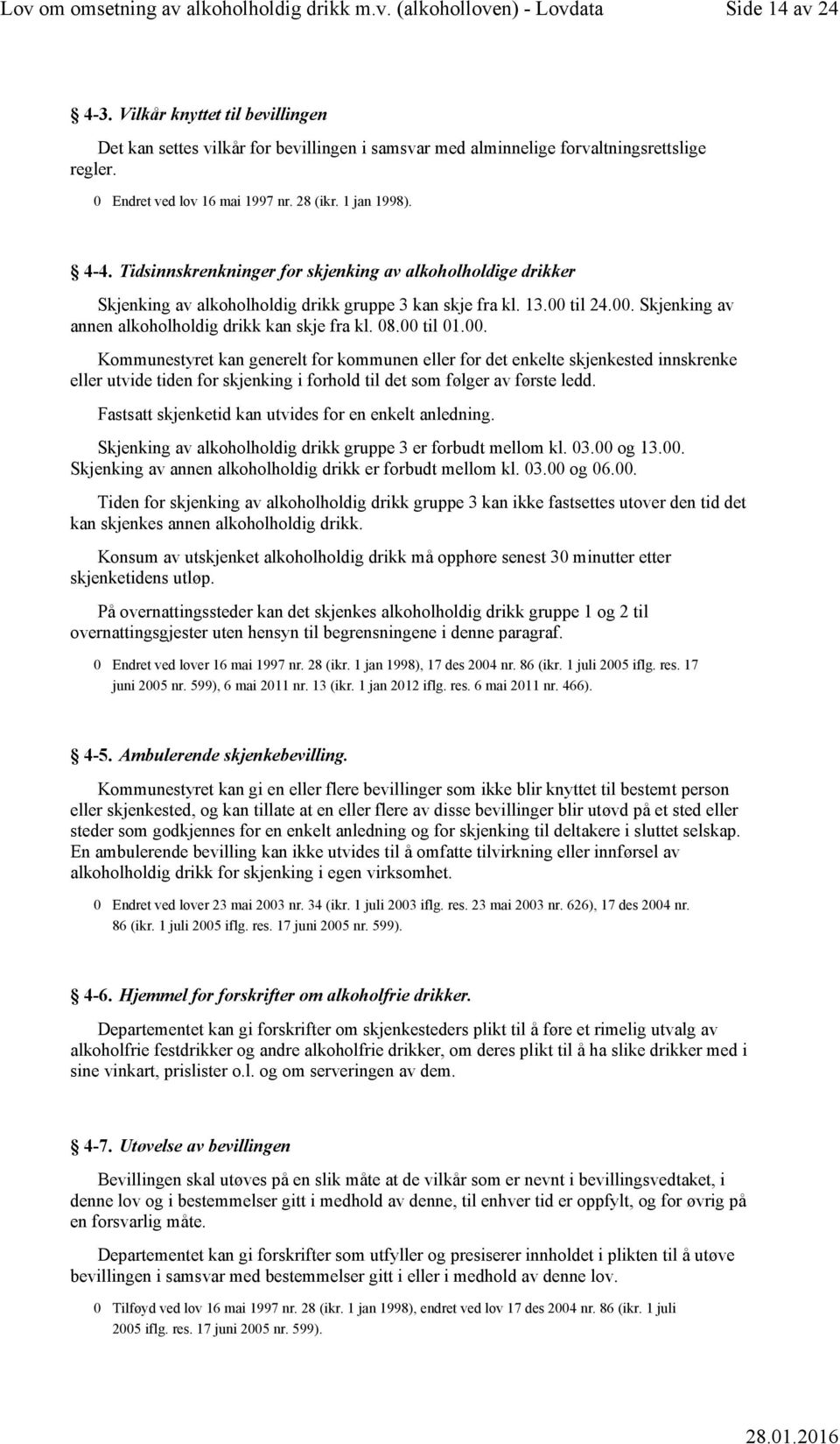 00 til 01.00. Kommunestyret kan generelt for kommunen eller for det enkelte skjenkested innskrenke eller utvide tiden for skjenking i forhold til det som følger av første ledd.