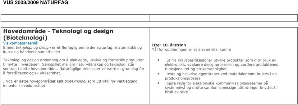 Naturfaglige prinsipper vil være et grunnlag for å forstå teknologisk virksomhet. I Vg1 er dette hovedområdet kalt bioteknologi som uttrykk for vektlegging innenfor hovedområdet. Etter 10.