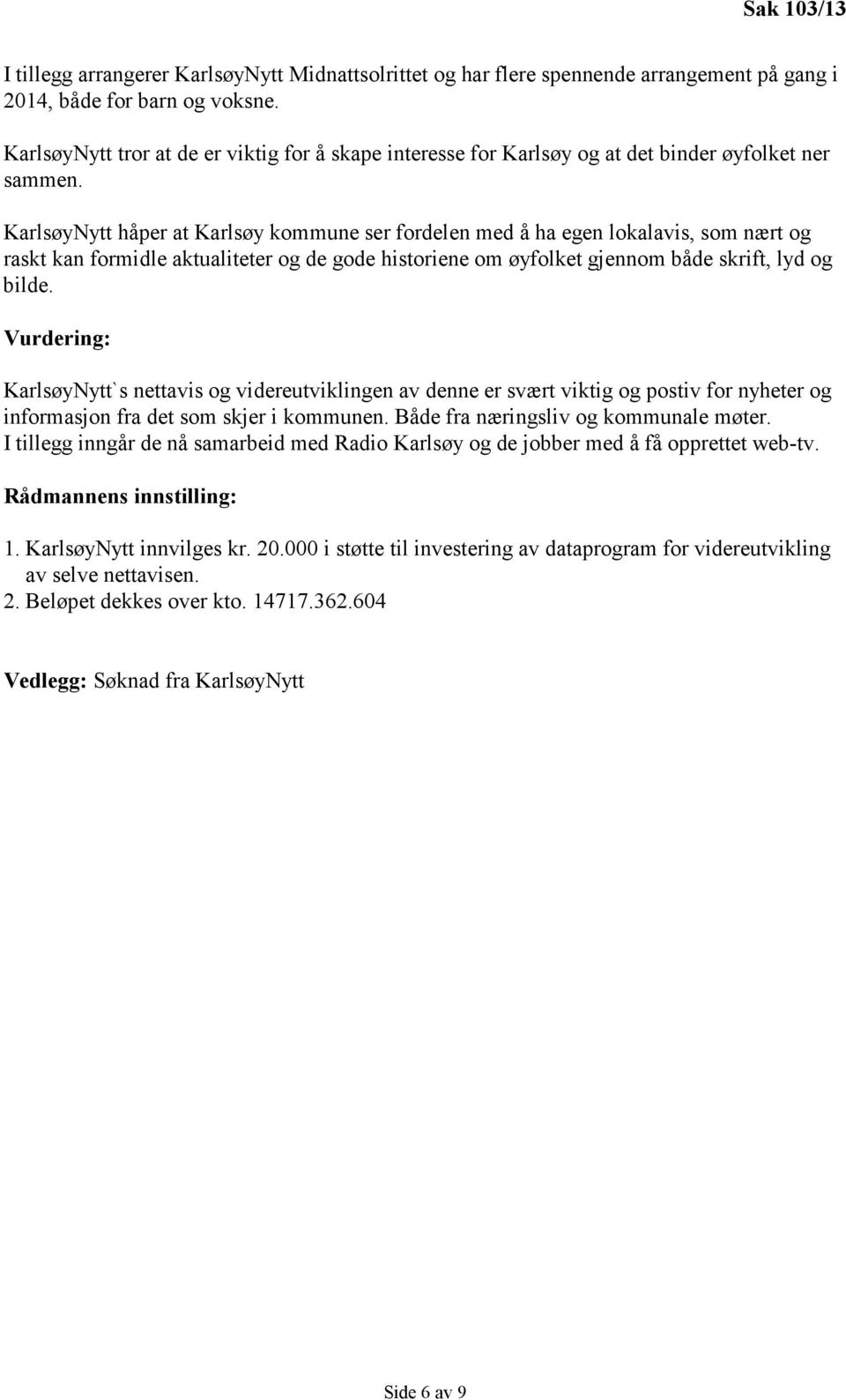 KarlsøyNytt håper at Karlsøy kommune ser fordelen med å ha egen lokalavis, som nært og raskt kan formidle aktualiteter og de gode historiene om øyfolket gjennom både skrift, lyd og bilde.