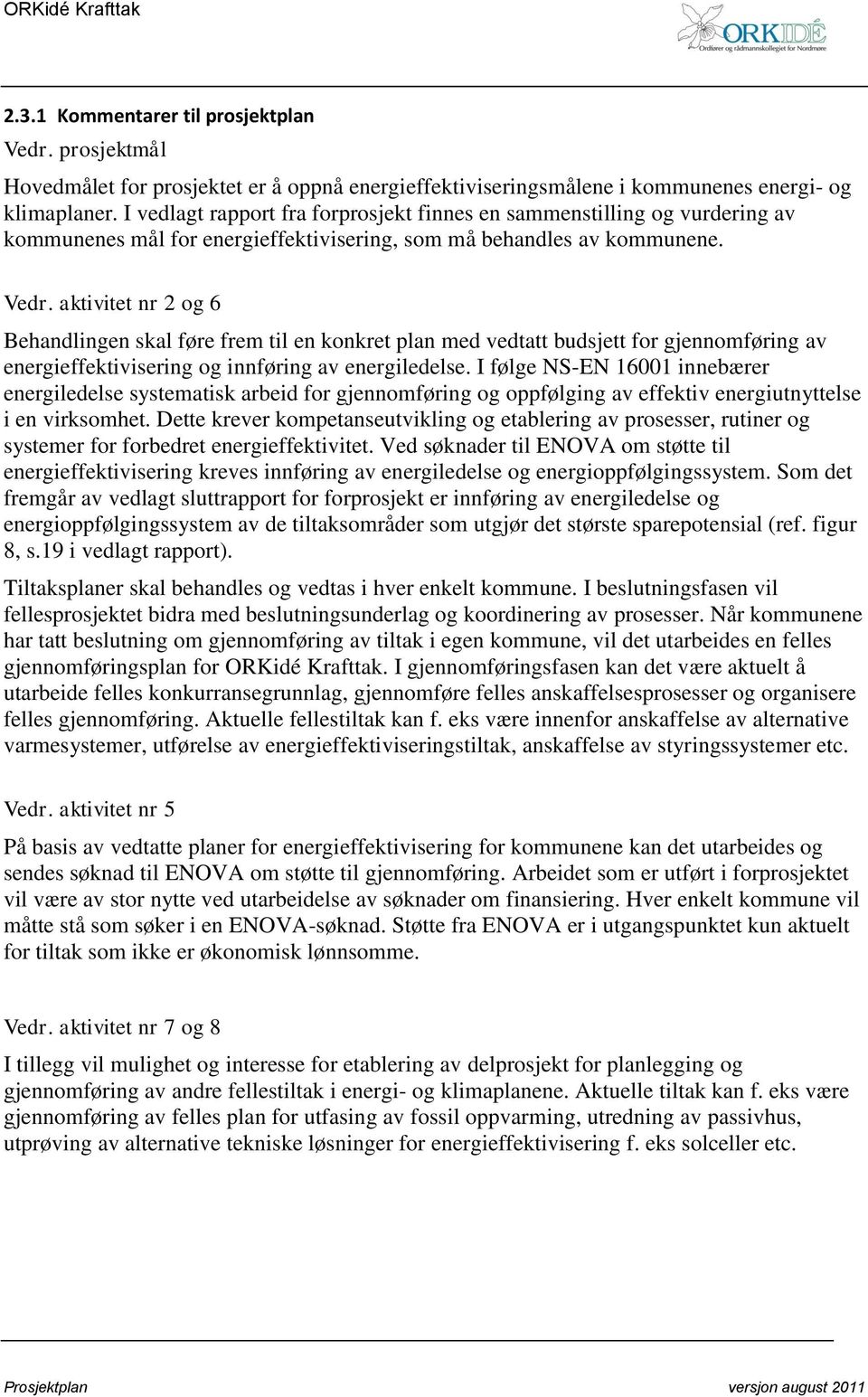 aktivitet nr 2 og 6 Behandlingen skal føre frem til en konkret plan med vedtatt budsjett for gjennomføring av energieffektivisering og innføring av energiledelse.