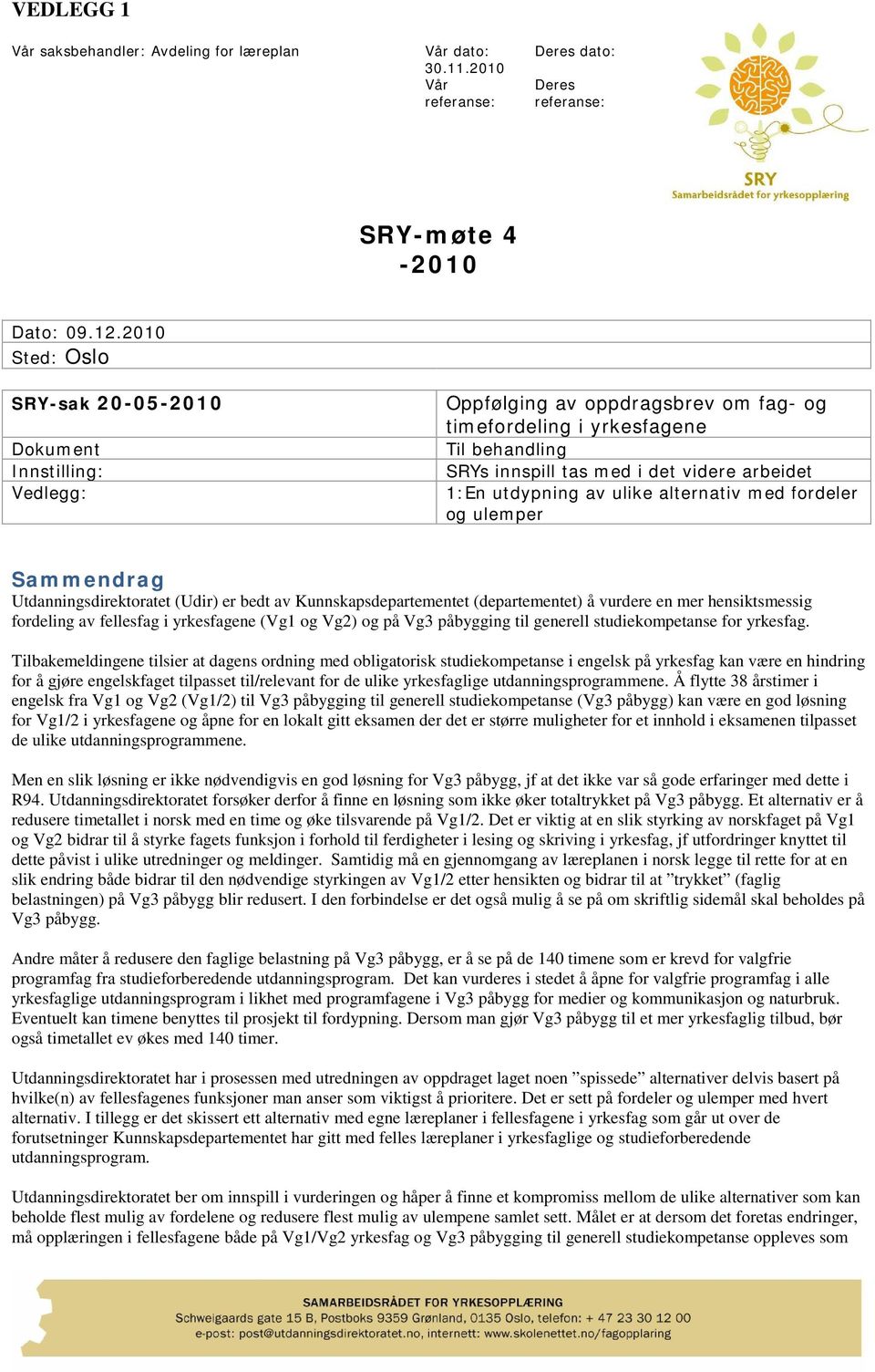 utdypning av ulike alternativ med fordeler og ulemper Sammendrag Utdanningsdirektoratet (Udir) er bedt av Kunnskapsdepartementet (departementet) å vurdere en mer hensiktsmessig fordeling av fellesfag