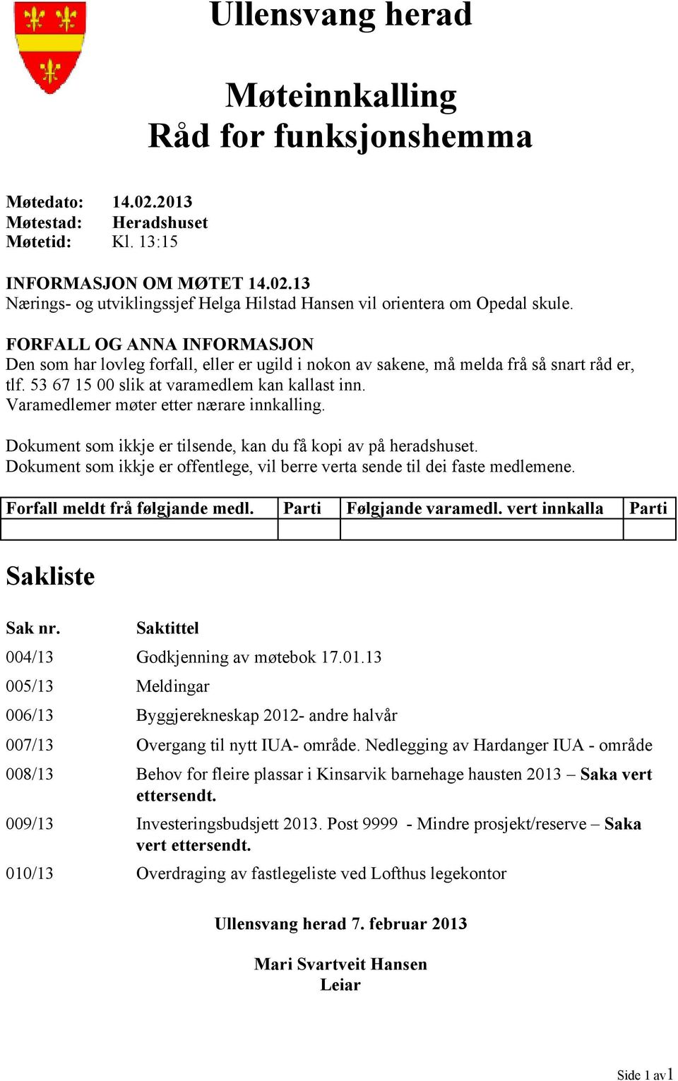 Varamedlemer møter etter nærare innkalling. Dokument som ikkje er tilsende, kan du få kopi av på heradshuset. Dokument som ikkje er offentlege, vil berre verta sende til dei faste medlemene.