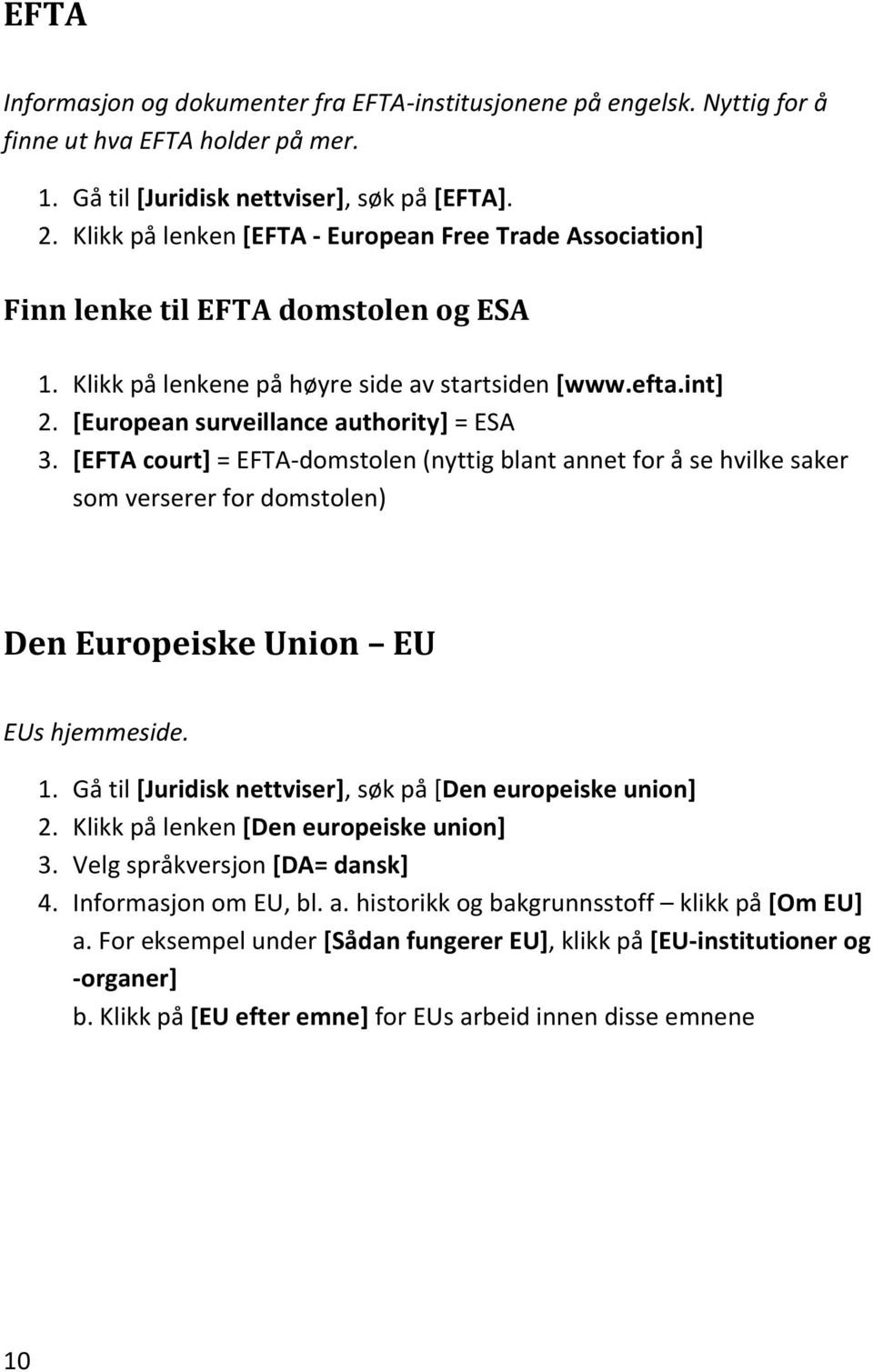 [European surveillance authority] = ESA 3. [EFTA court] = EFTA-domstolen (nyttig blant annet for å se hvilke saker som verserer for domstolen) Den Europeiske Union EU EUs hjemmeside. 1.