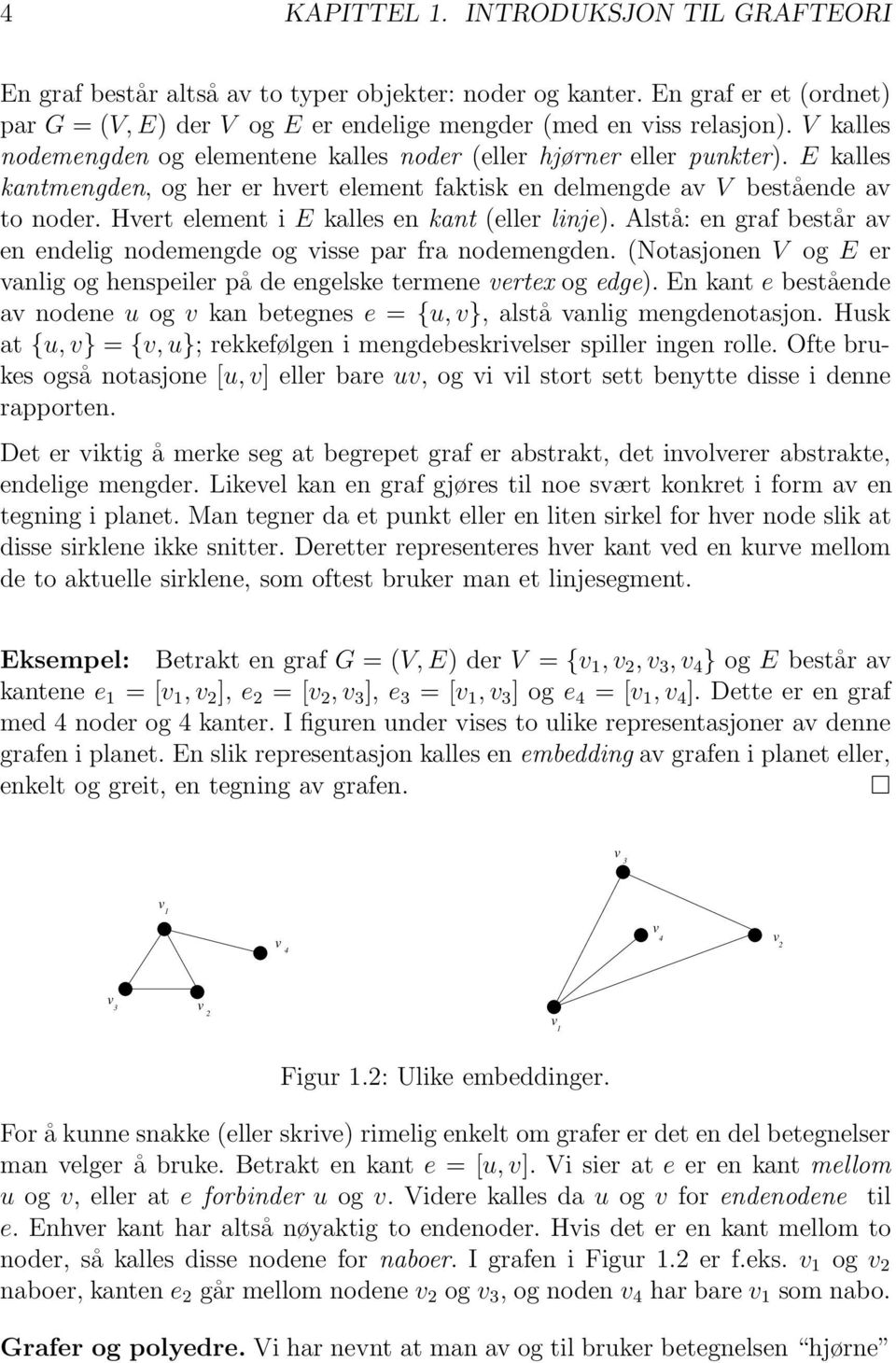 Hvert element i E kalles en kant (eller linje). Alstå: en graf består av en endelig nodemengde og visse par fra nodemengden.